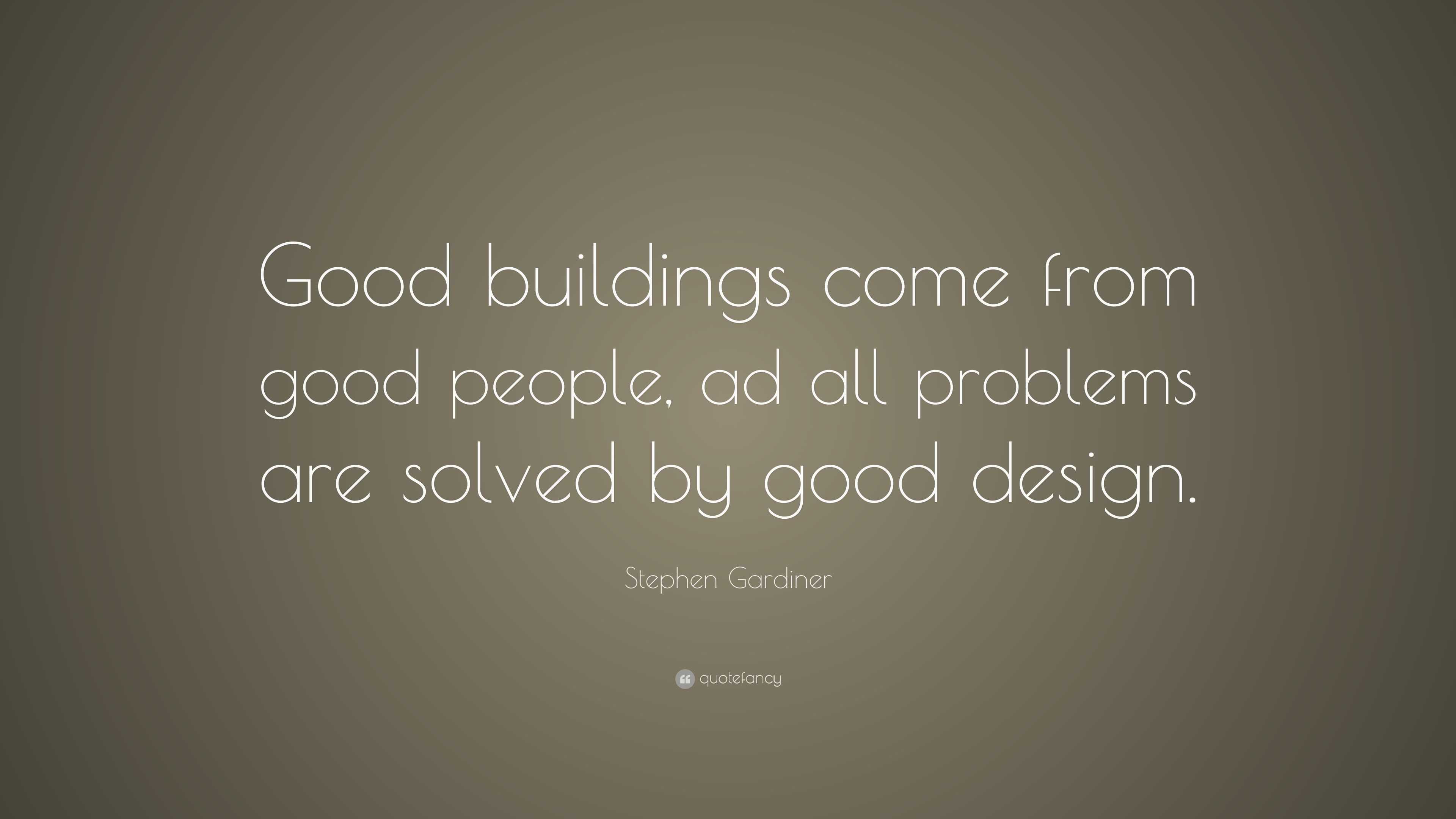 Stephen Gardiner Quote: “Good buildings come from good people, ad all ...