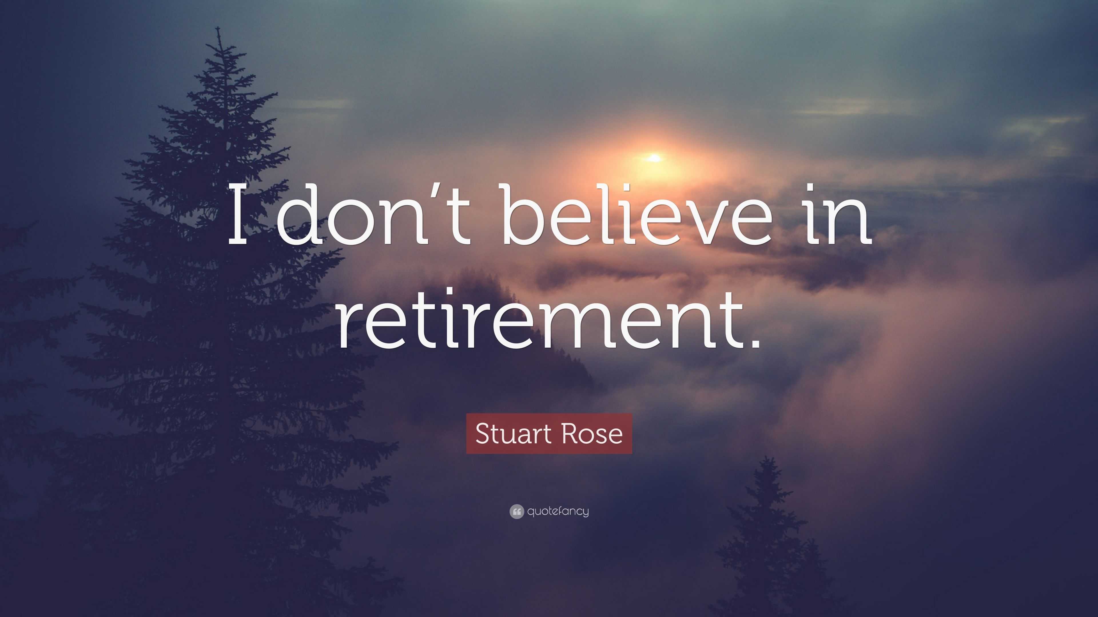 Stuart Rose Quote: “I don’t believe in retirement.”