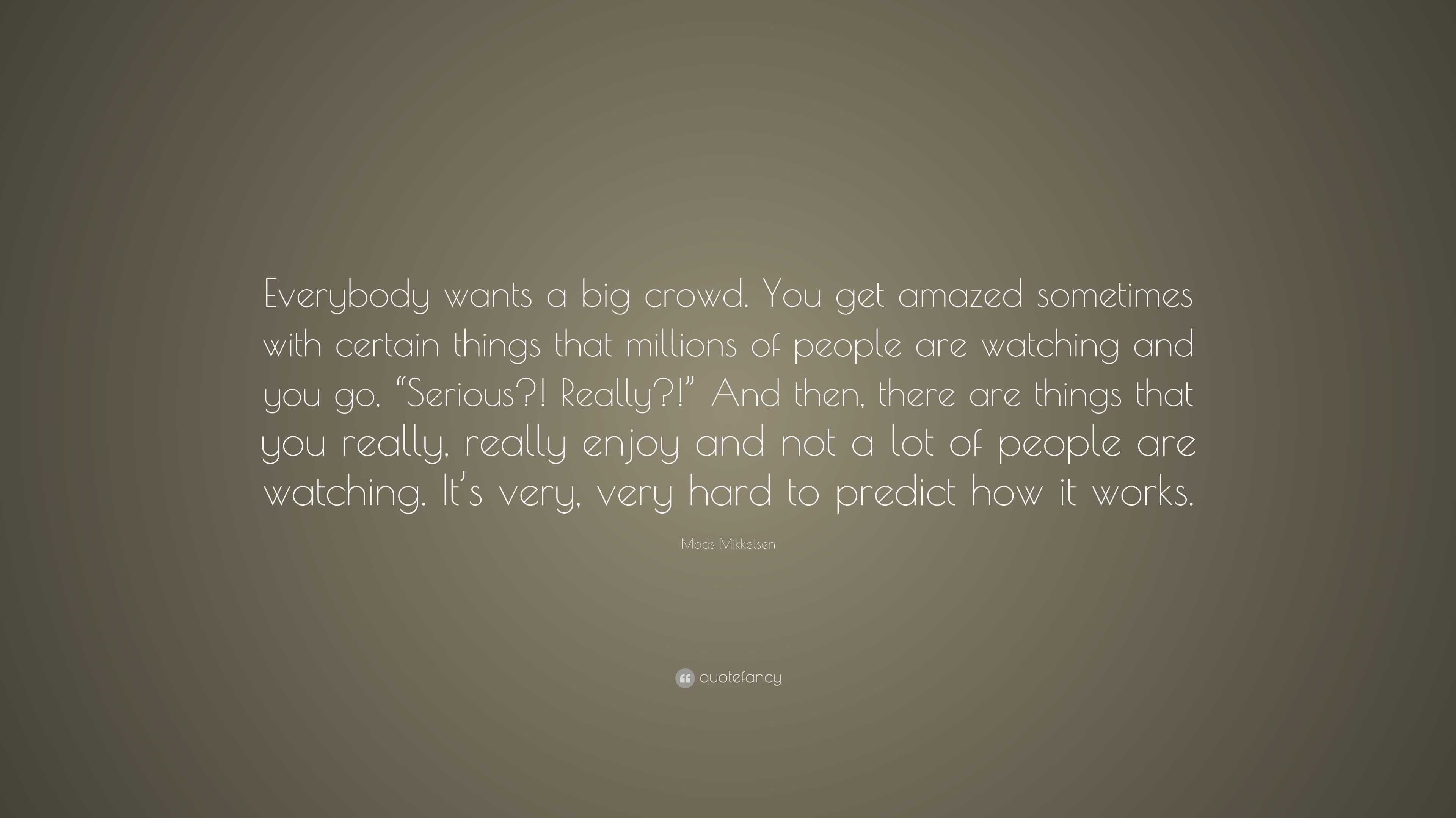 Mads Mikkelsen Quote: “Everybody wants a big crowd. You get amazed ...