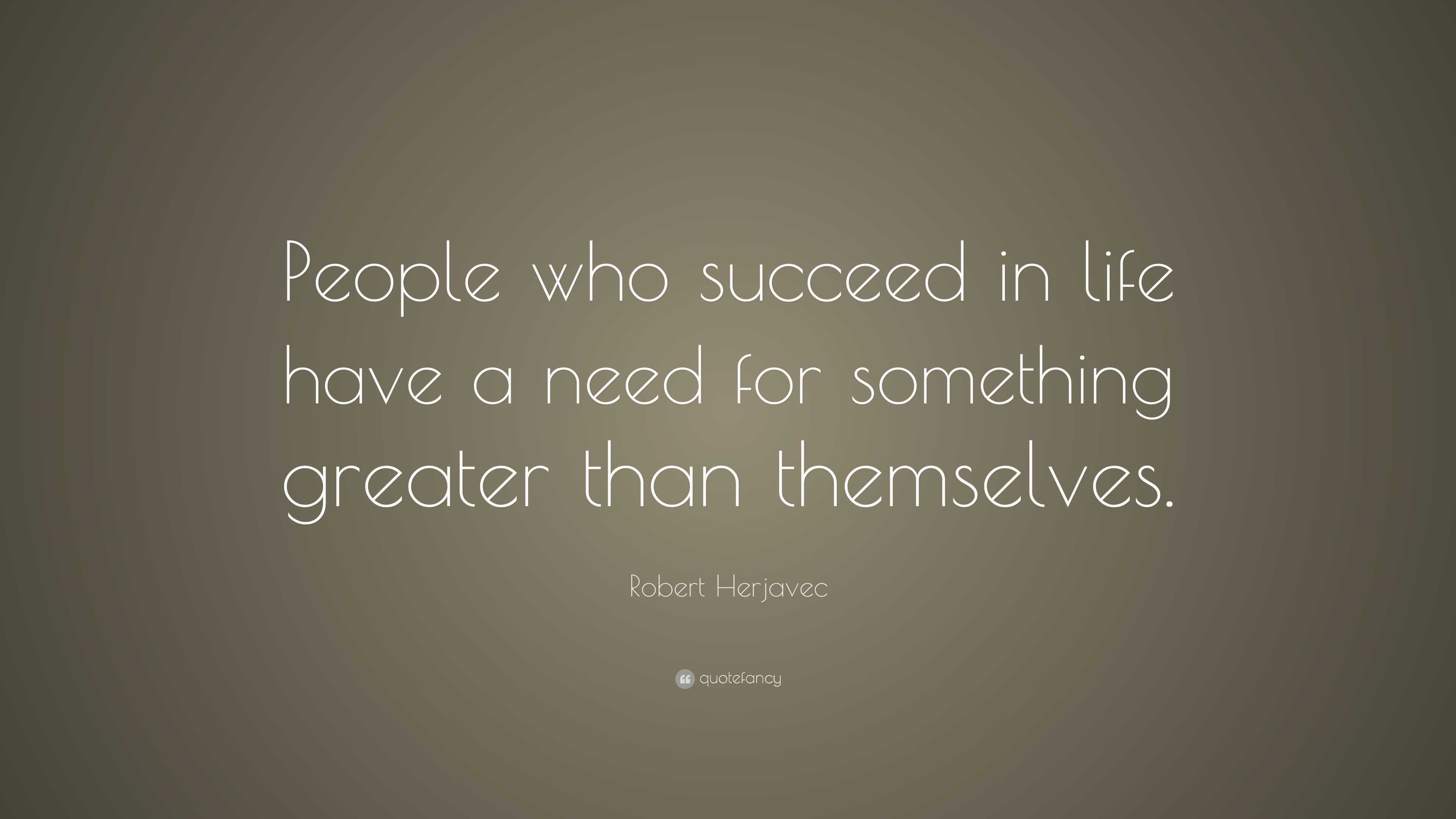 Robert Herjavec Quote: “People who succeed in life have a need for ...