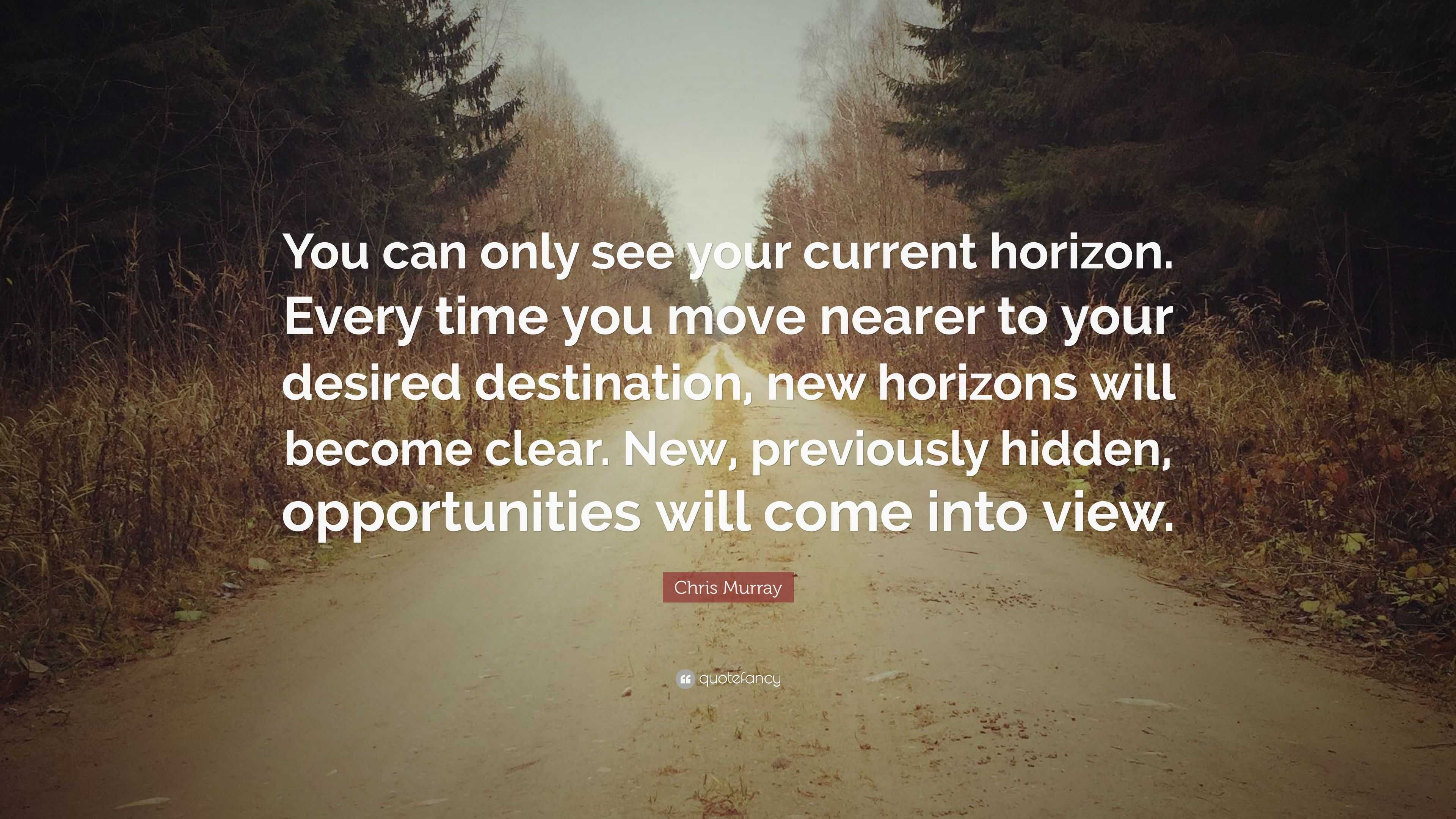 Chris Murray Quote: “You can only see your current horizon. Every time ...