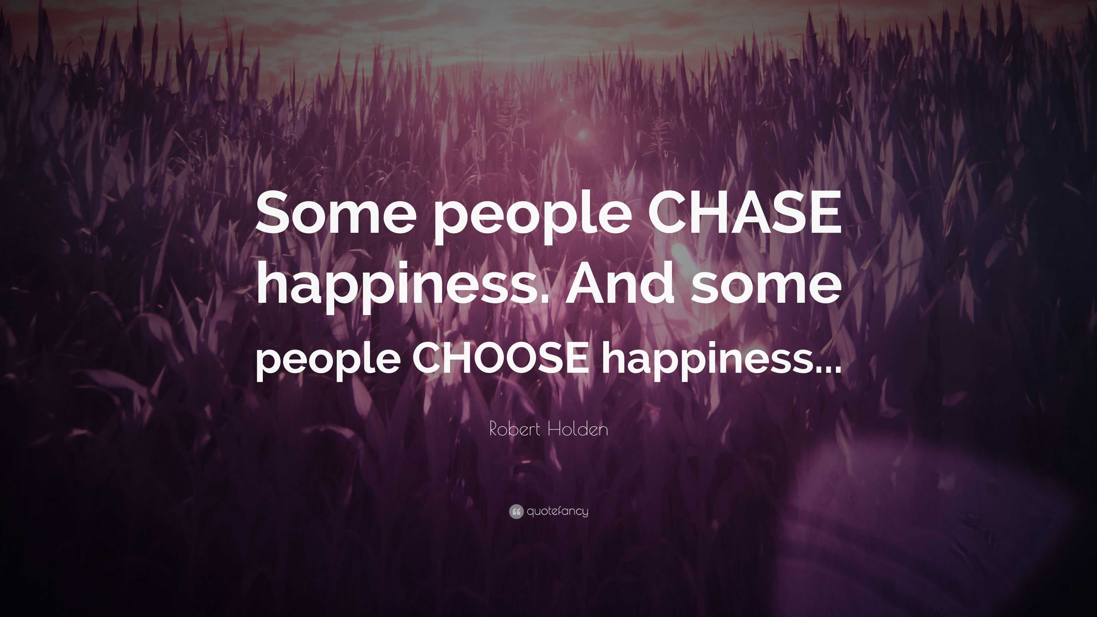 Robert-Holden-Quote:-“Some-people-CHASE-happiness.-And-...