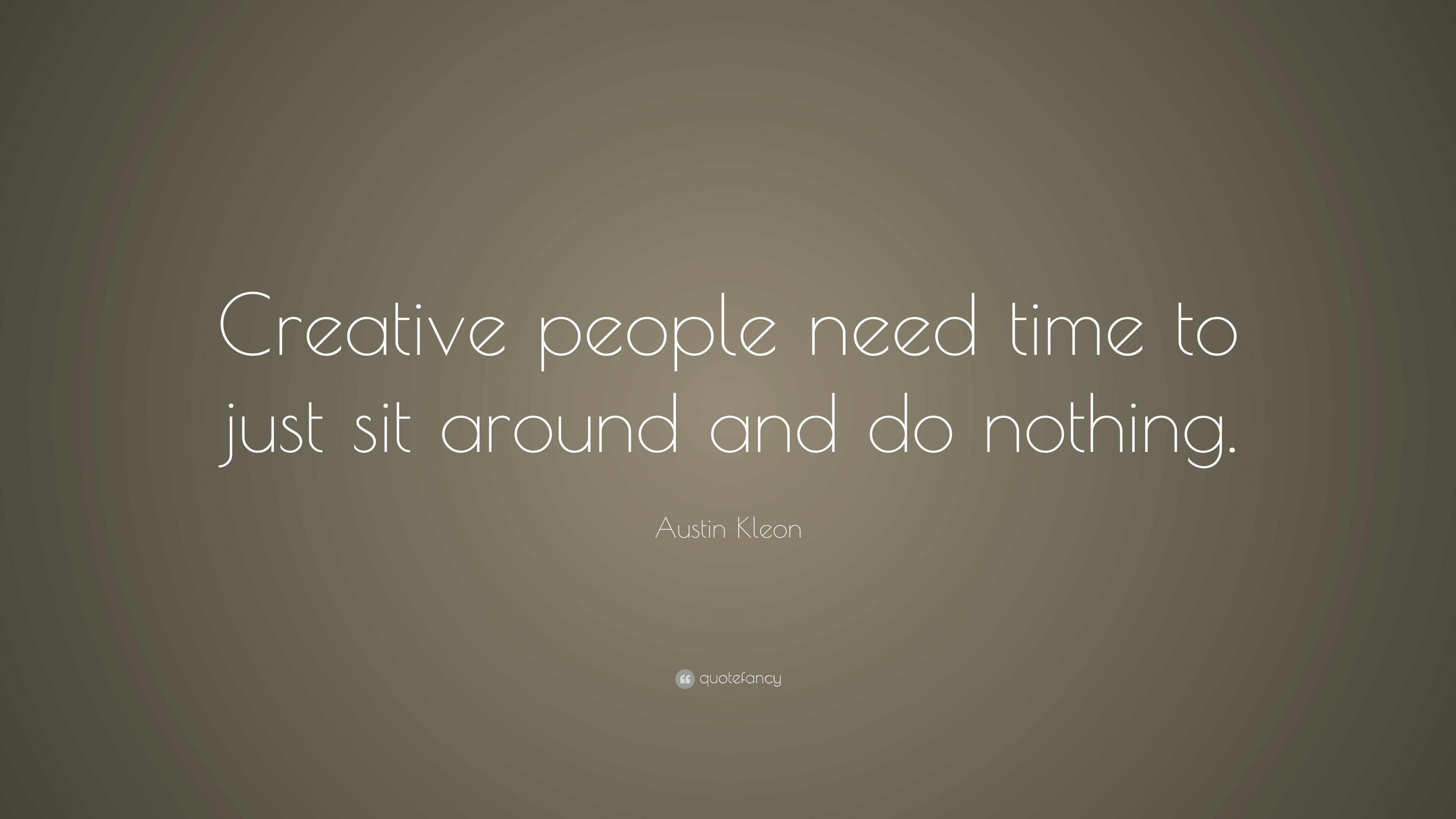 Austin Kleon Quote “Creative people need time to just sit around and