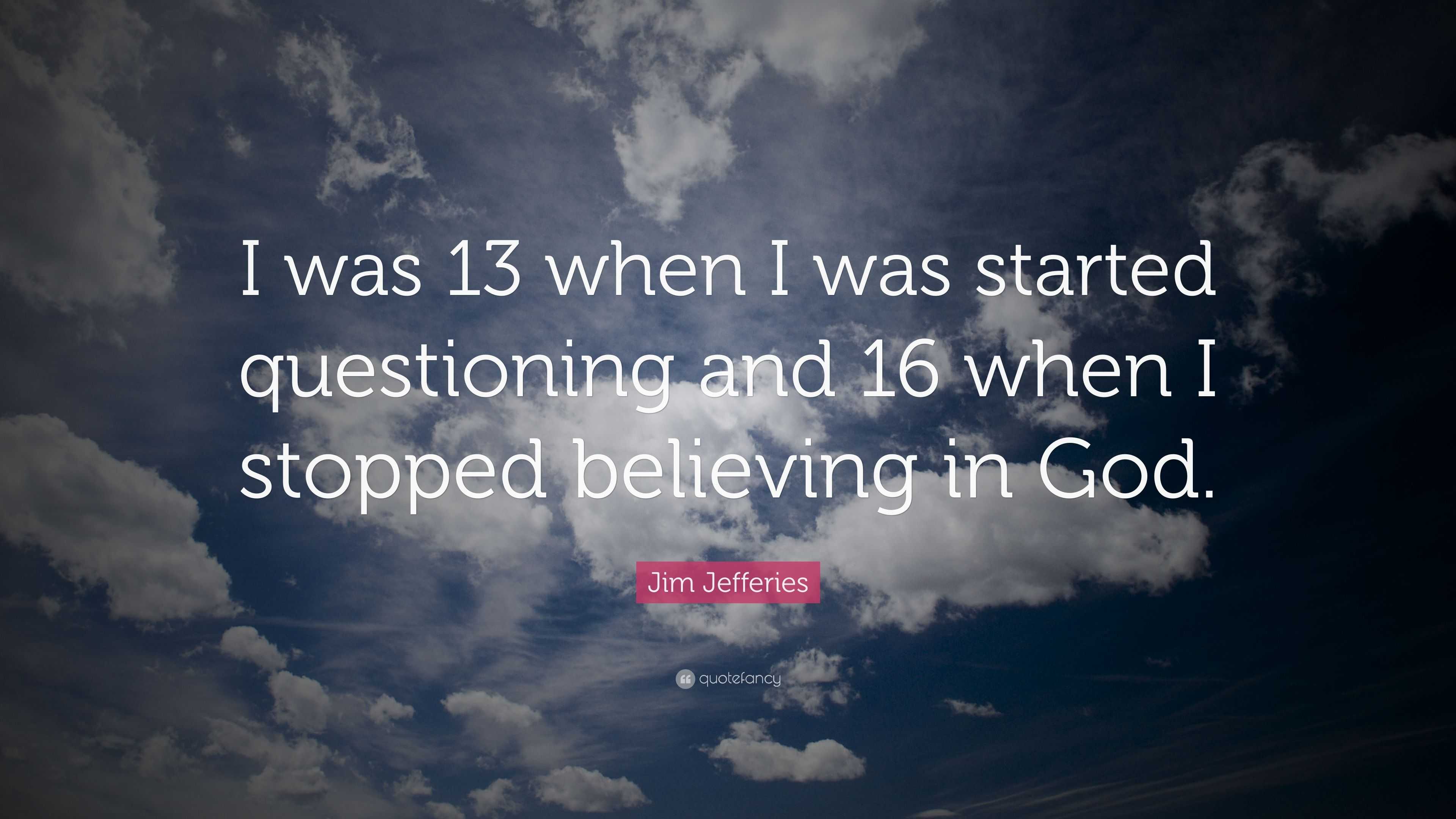 Jim Jefferies Quote “i Was 13 When I Was Started Questioning And 16 When I Stopped Believing In 