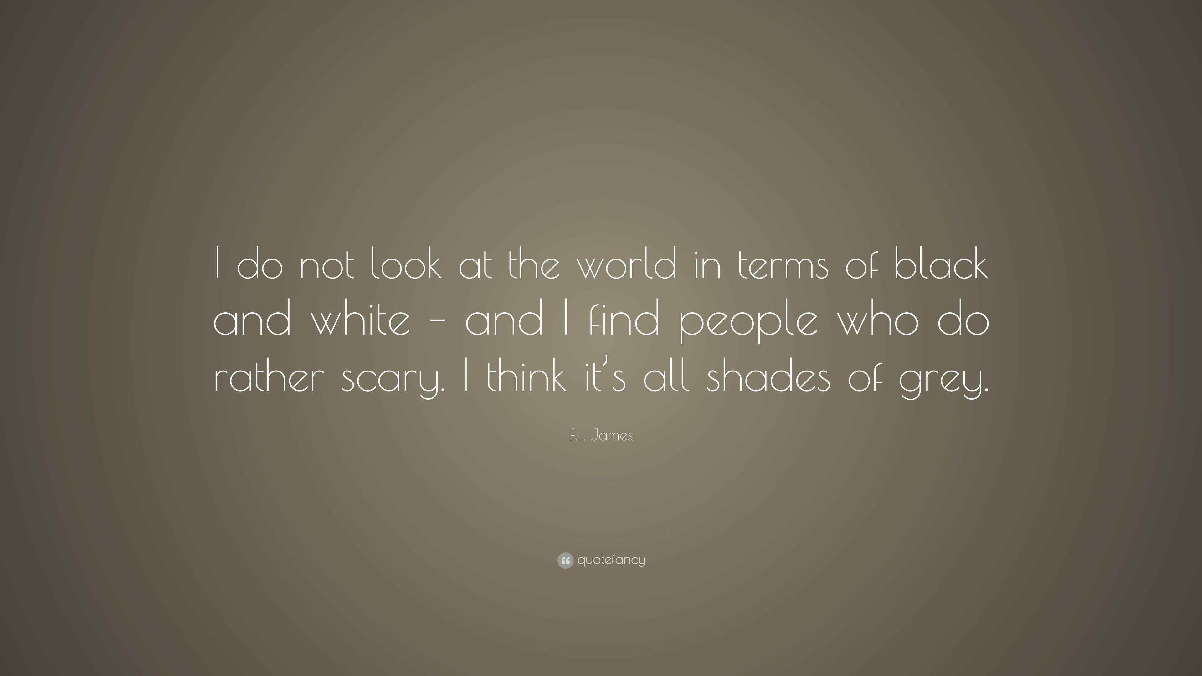 E.L. James Quote: “I do not look at the world in terms of black and ...
