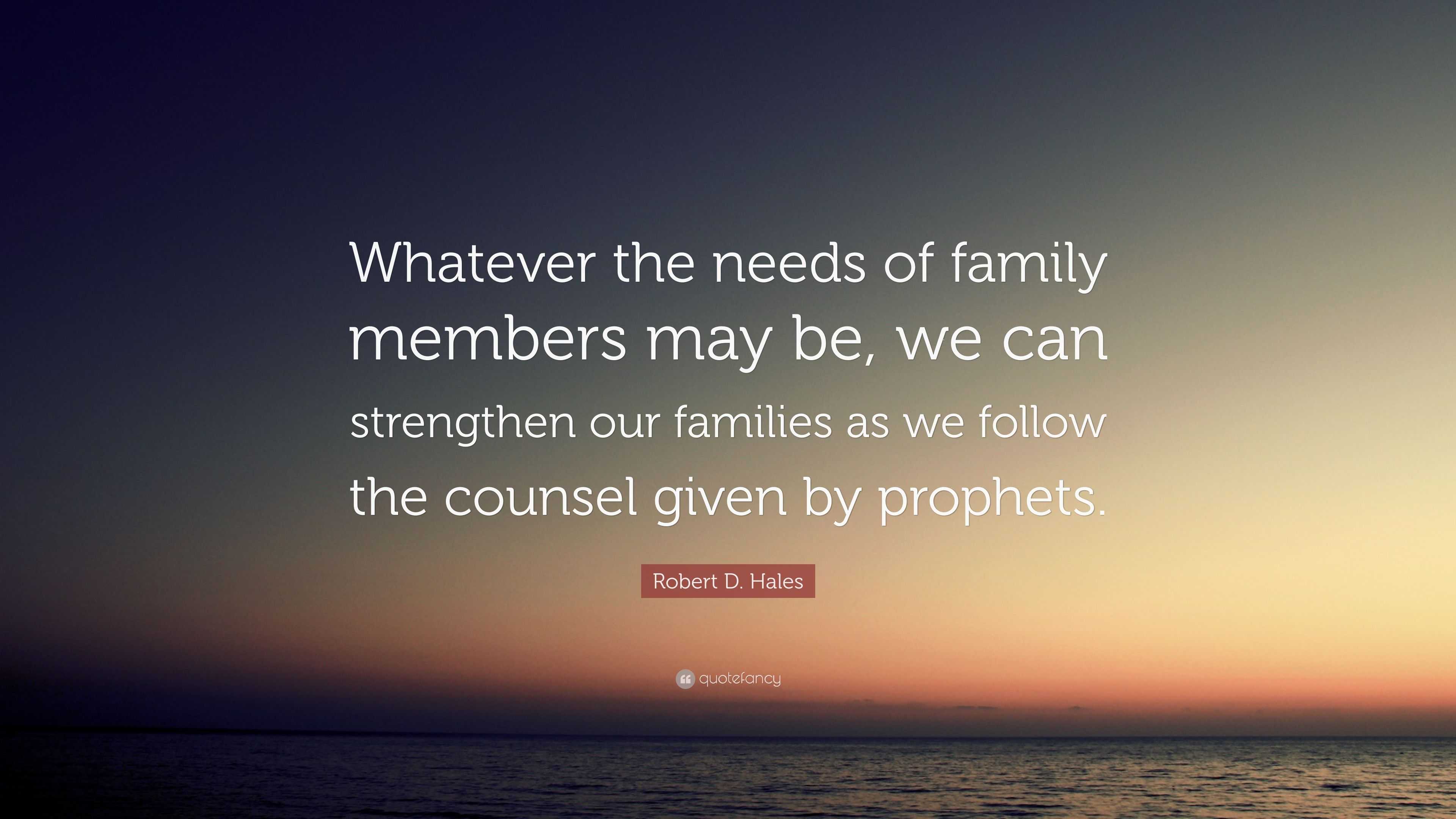 Robert D. Hales Quote: “Whatever the needs of family members may be, we ...