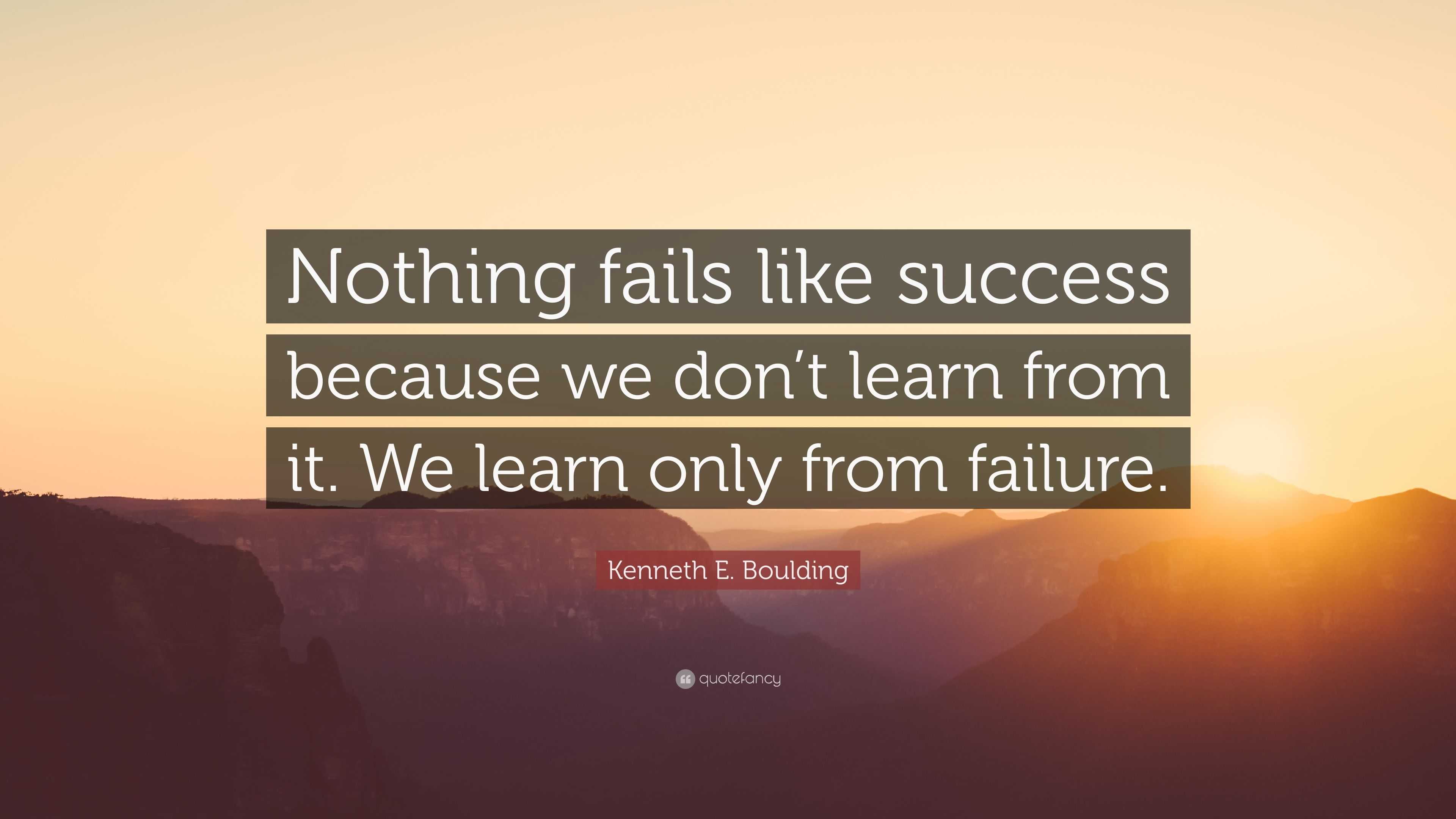 Kenneth E. Boulding Quote: “Nothing fails like success because we don’t ...