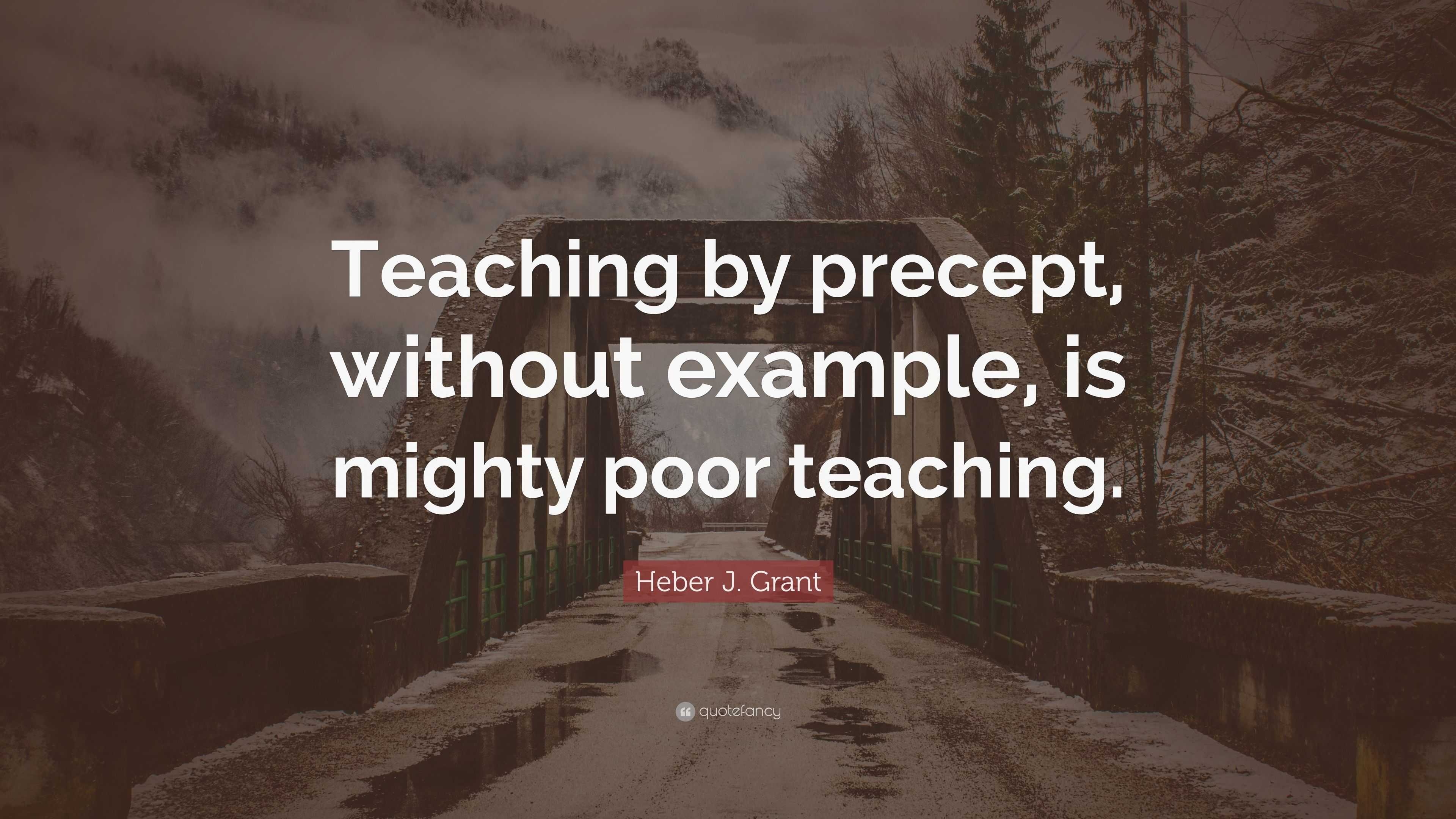 Heber J. Grant Quote: “Teaching by precept, without example, is mighty ...