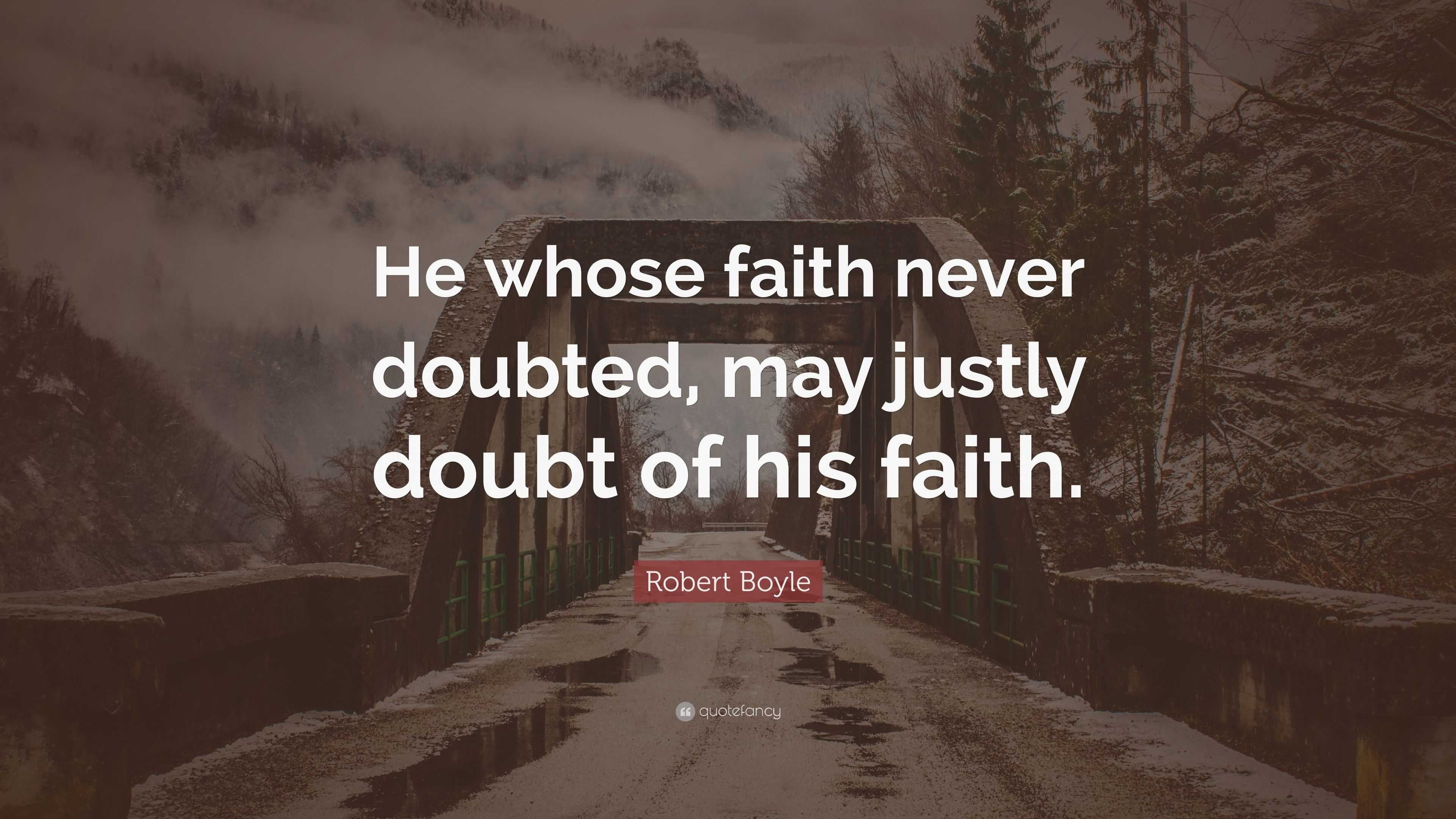 Robert Boyle Quote: “He whose faith never doubted, may justly doubt of ...