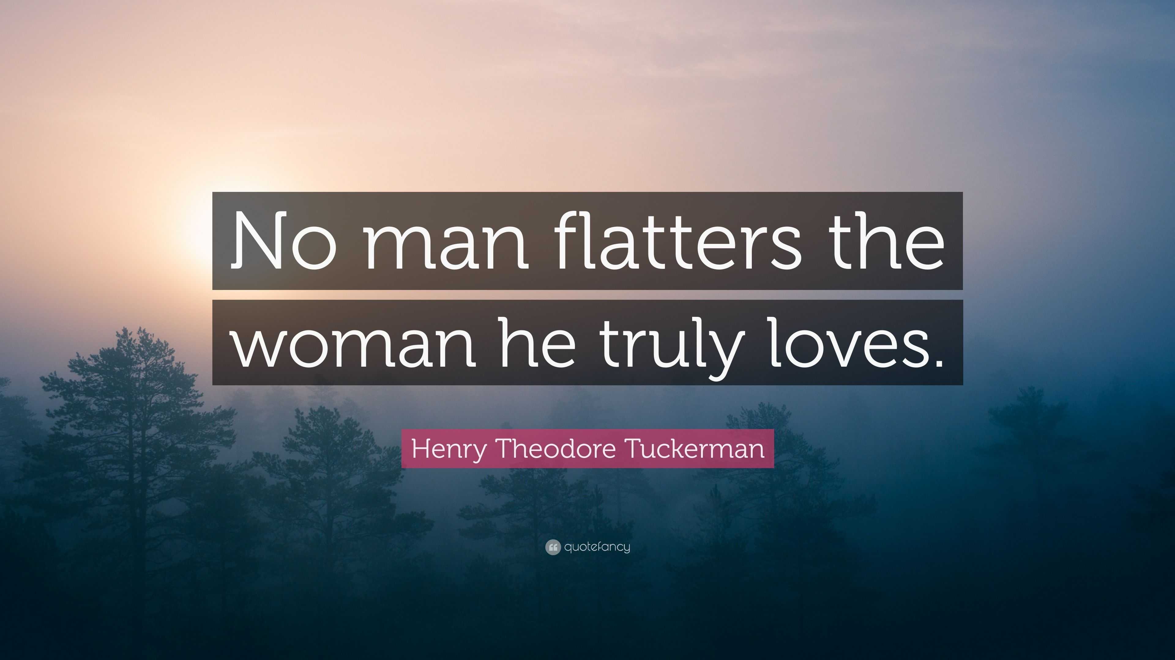 Henry Theodore Tuckerman Quote “No man flatters the woman he truly loves ”
