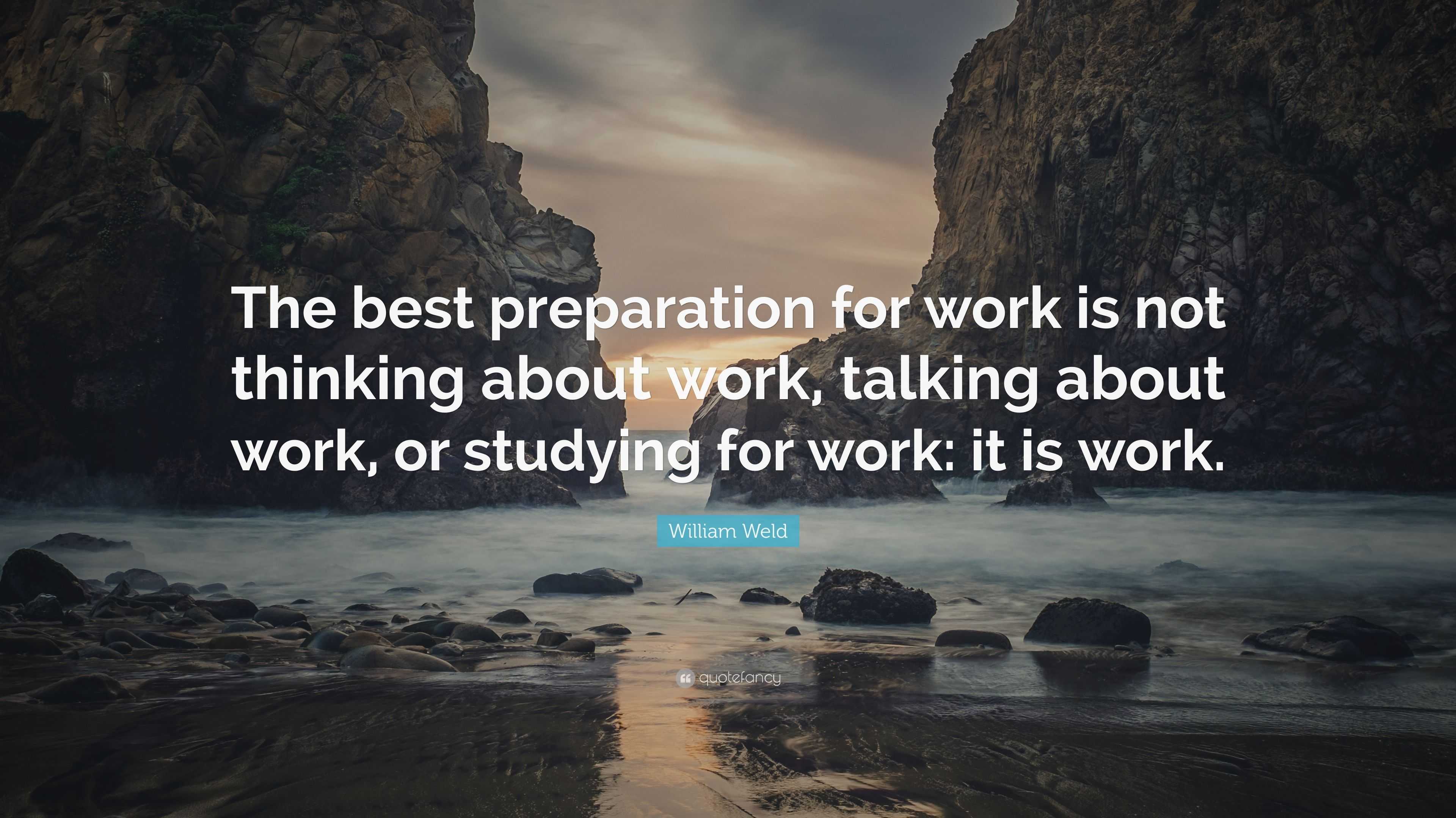 William Weld Quote: “The best preparation for work is not thinking ...