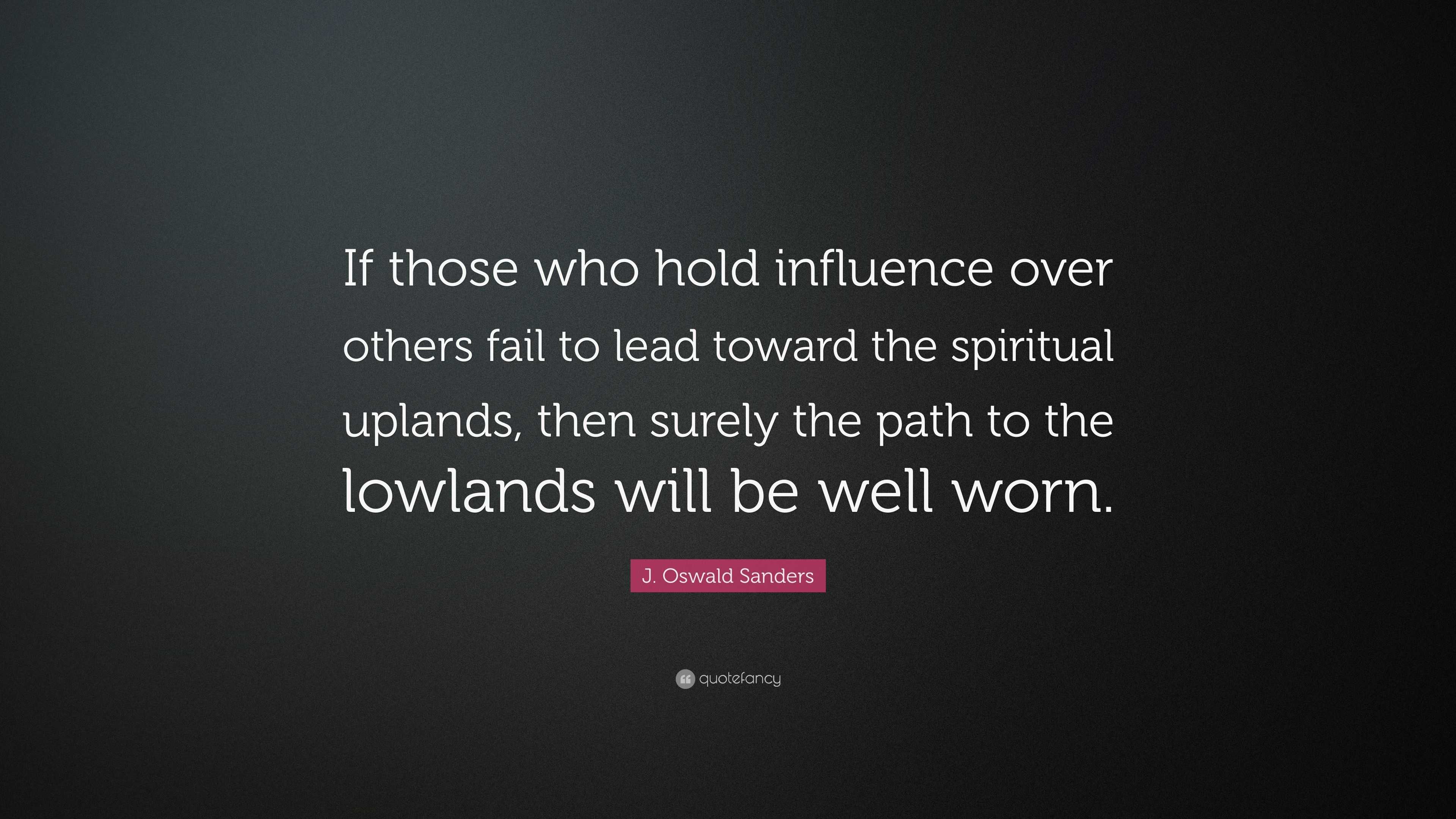 J. Oswald Sanders Quote: “If those who hold influence over others fail ...