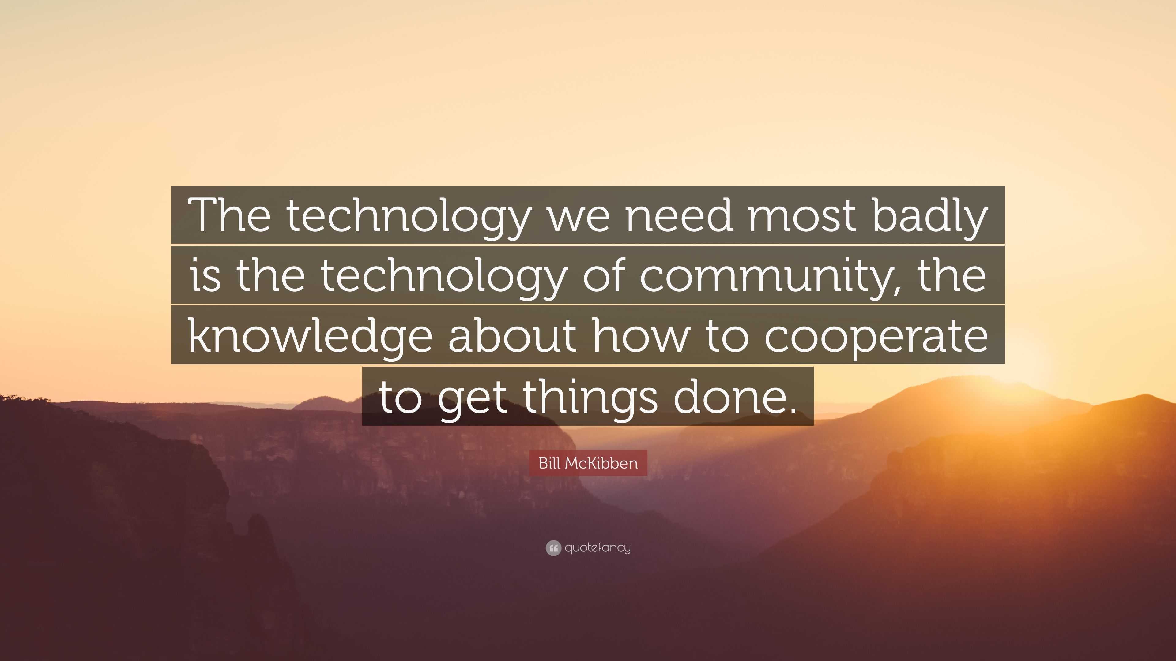 Bill McKibben Quote: “The technology we need most badly is the ...