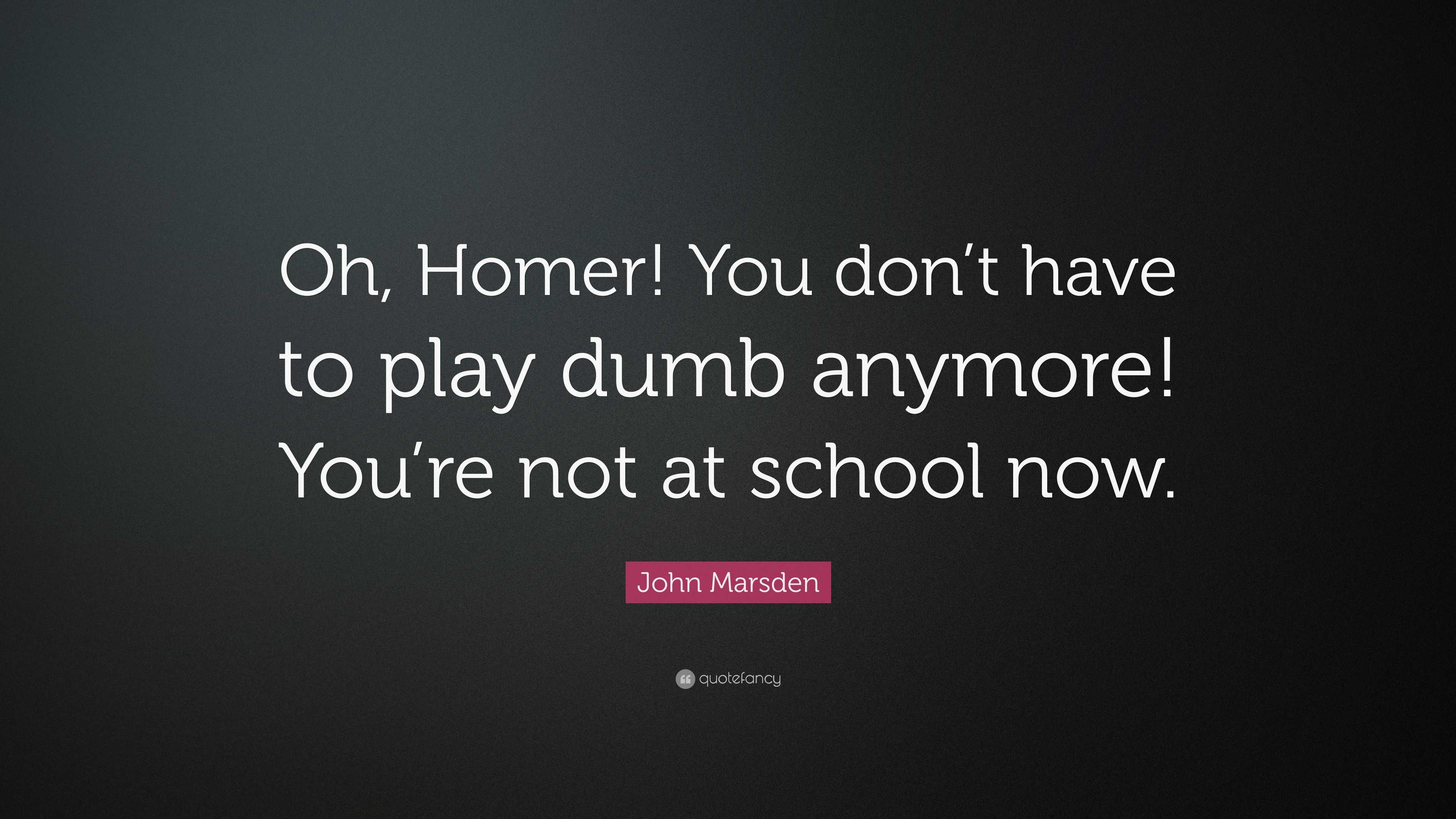 john-marsden-quote-oh-homer-you-don-t-have-to-play-dumb-anymore