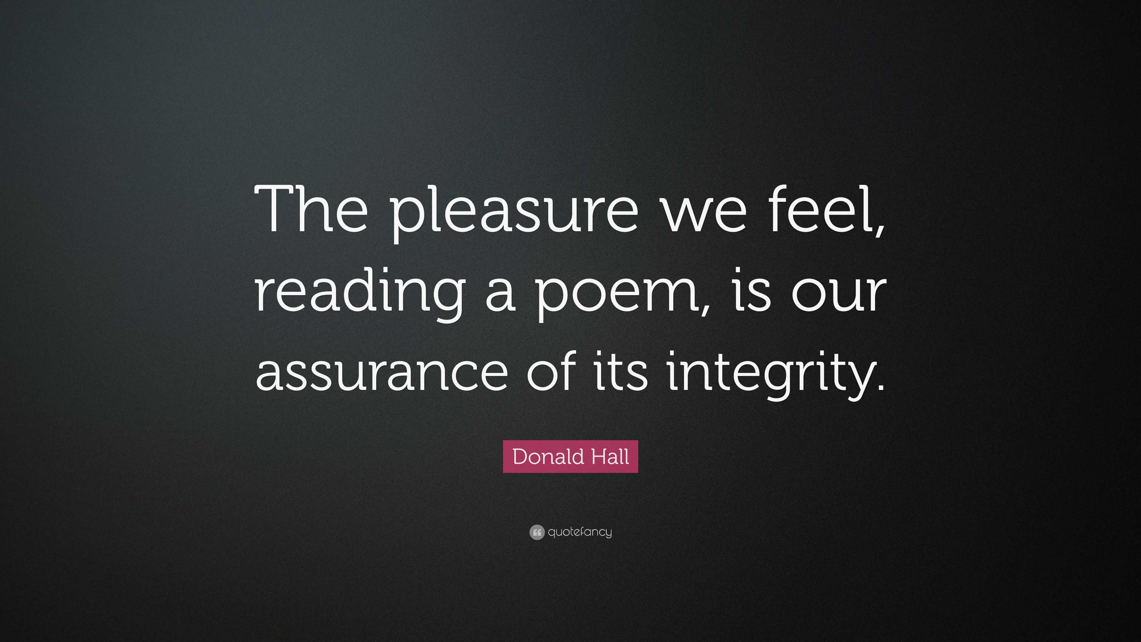 Donald Hall Quote “the Pleasure We Feel Reading A Poem Is Our Assurance Of Its Integrity” 