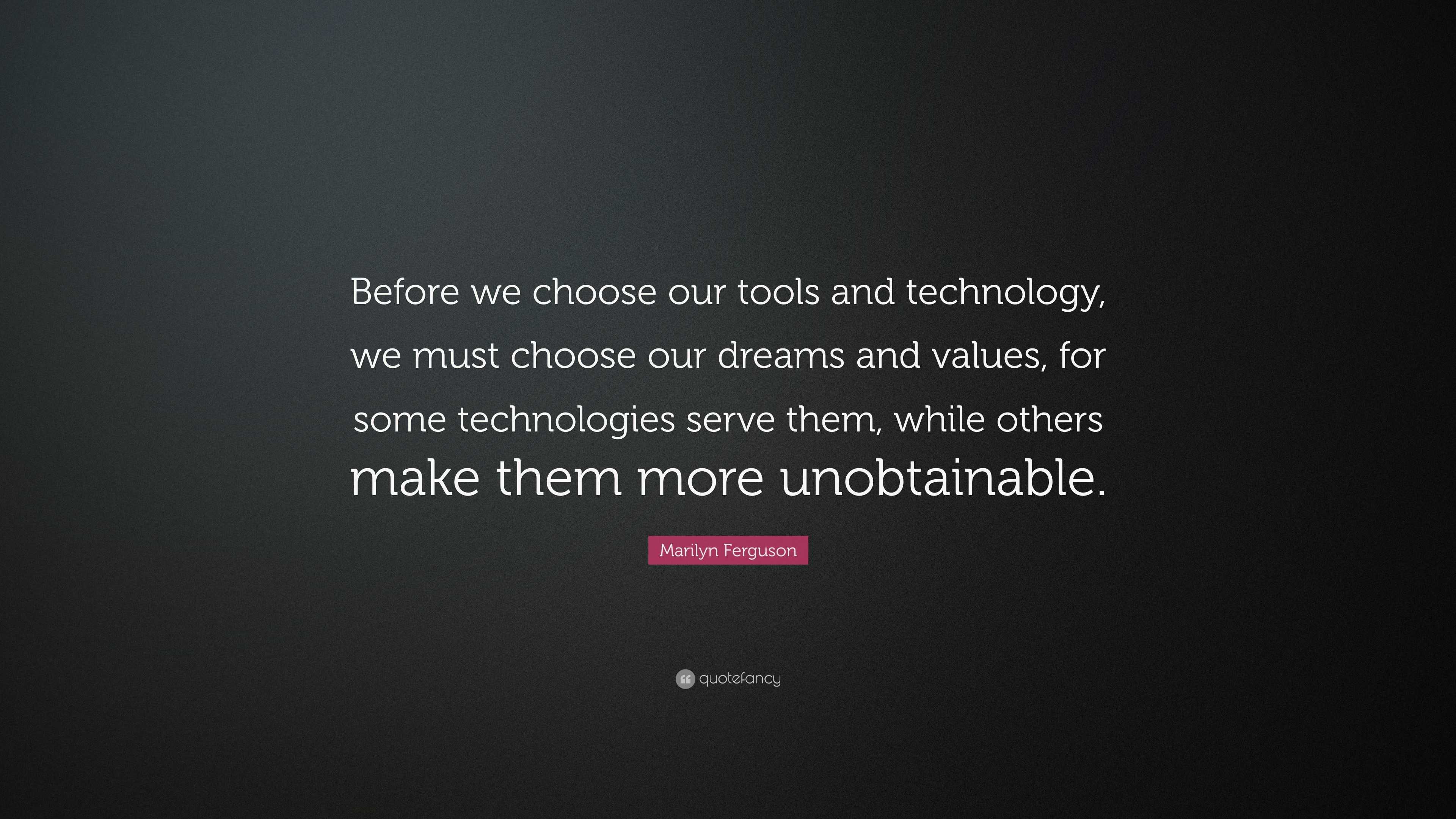 Marilyn Ferguson Quote: “Before we choose our tools and technology, we ...