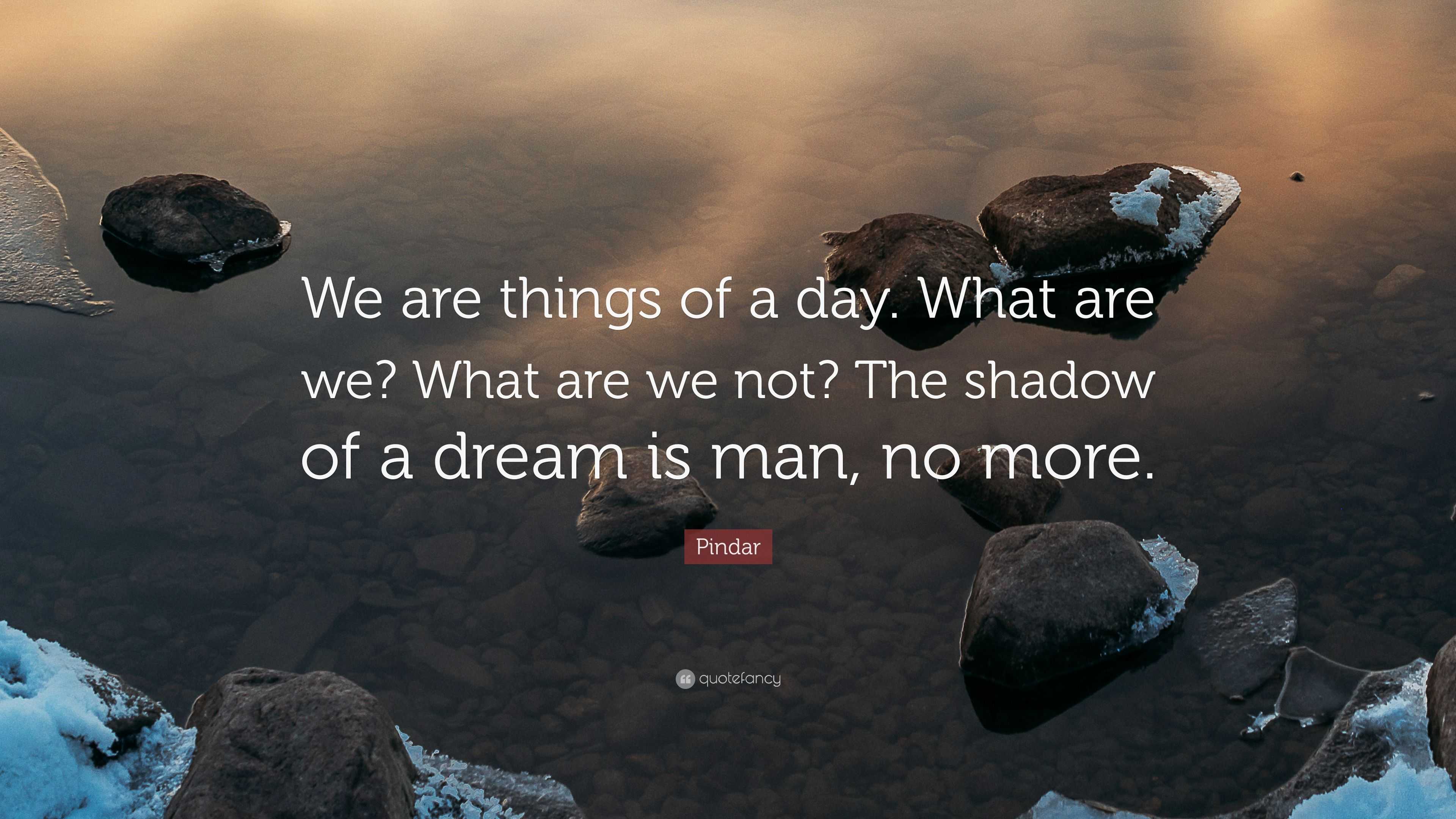 Pindar Quote: “We are things of a day. What are we? What are we not ...