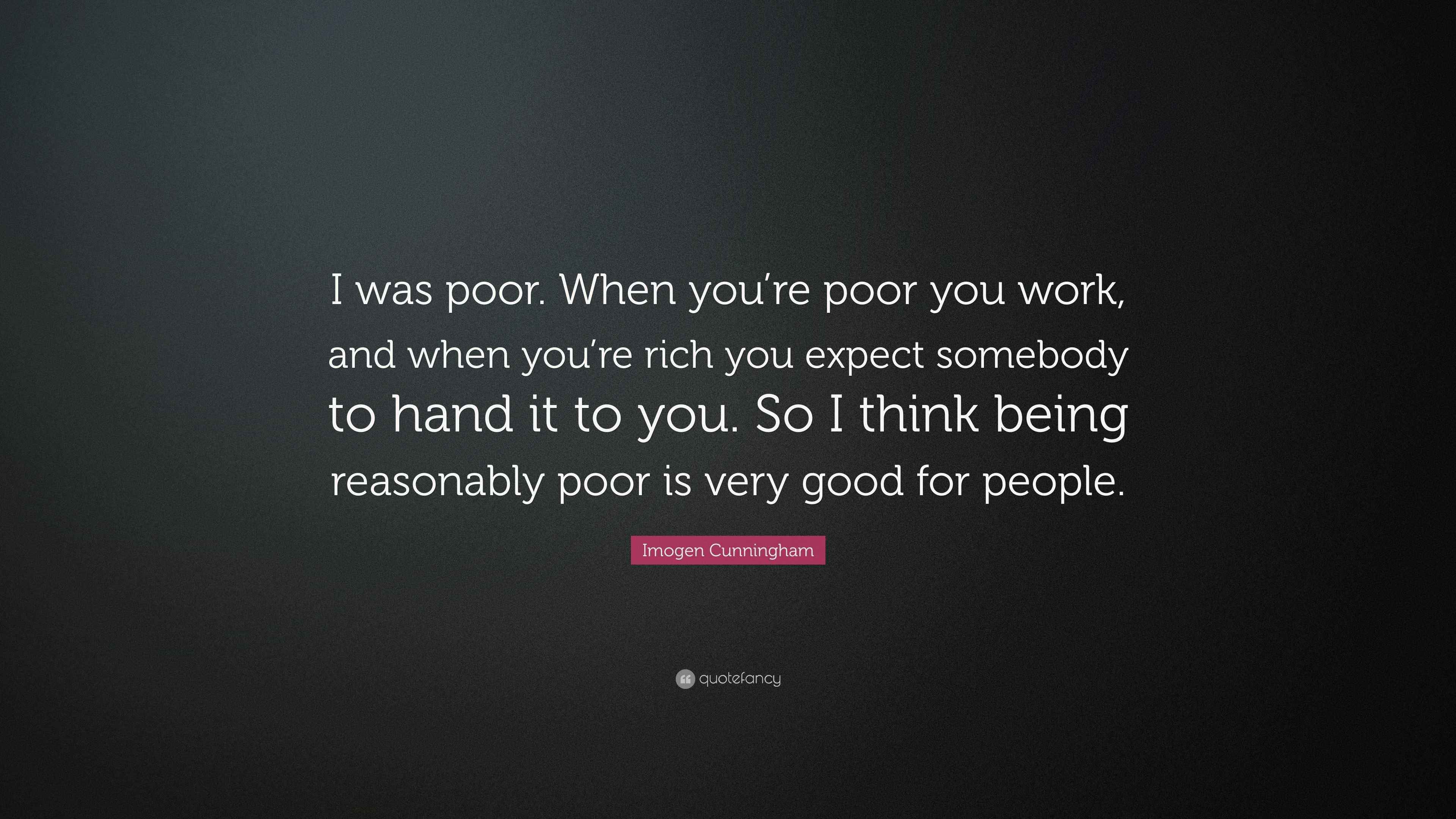 Imogen Cunningham Quote “I was poor. When you’re poor you work, and