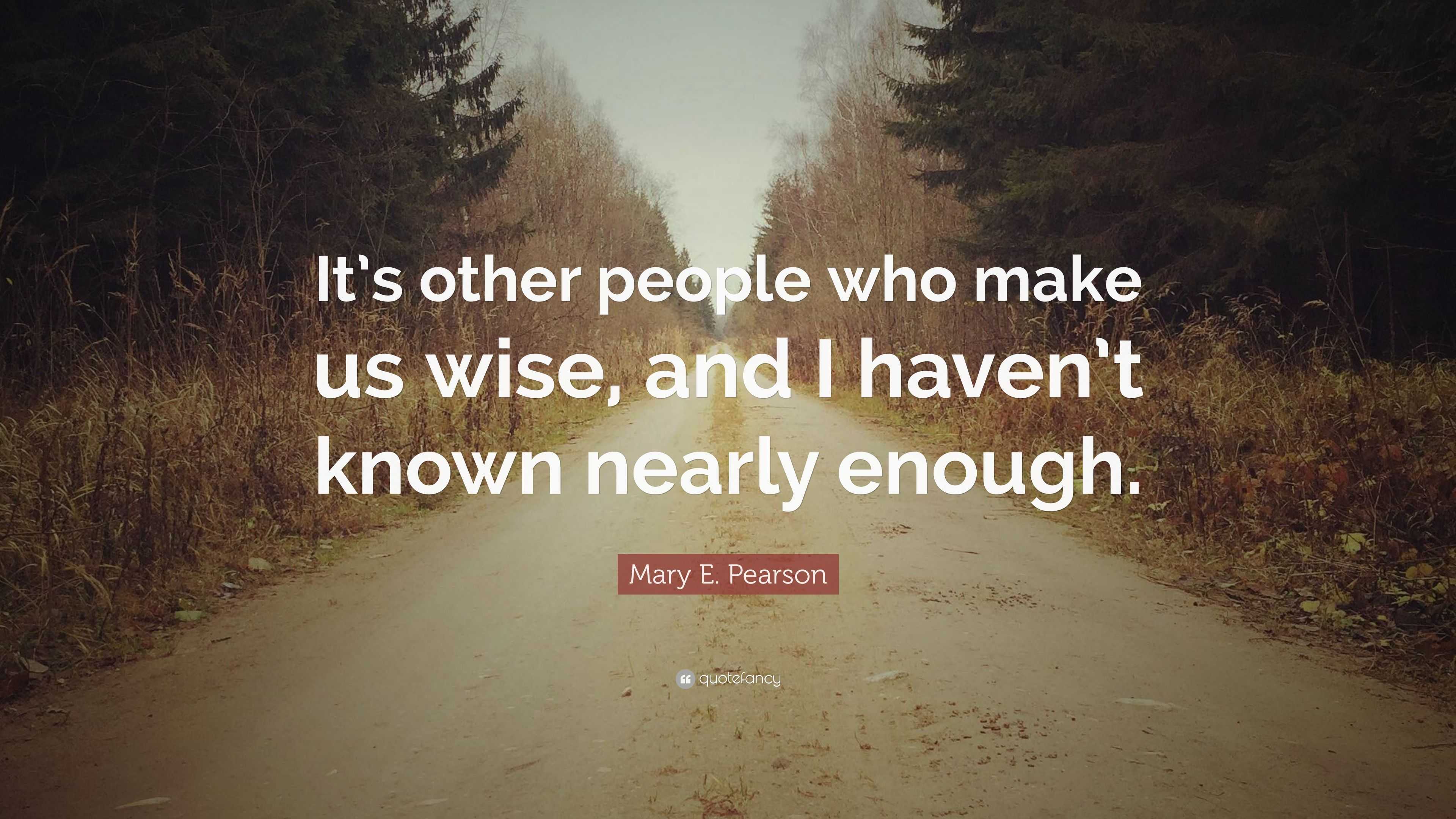 Mary E. Pearson Quote: “It’s other people who make us wise, and I haven ...