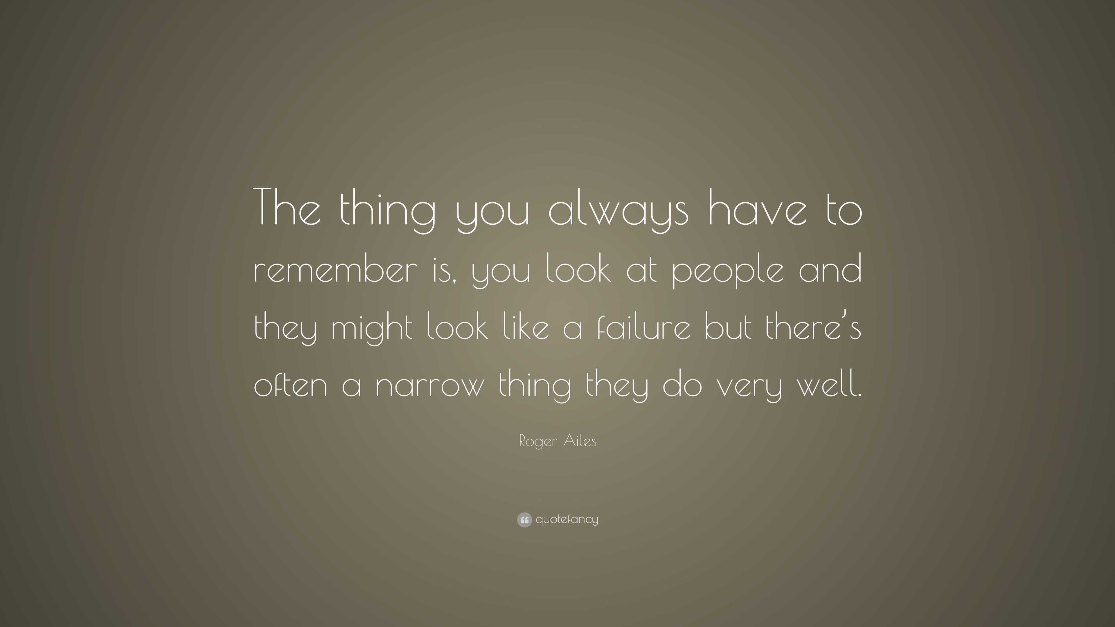 Roger Ailes Quote: “The thing you always have to remember is, you look ...