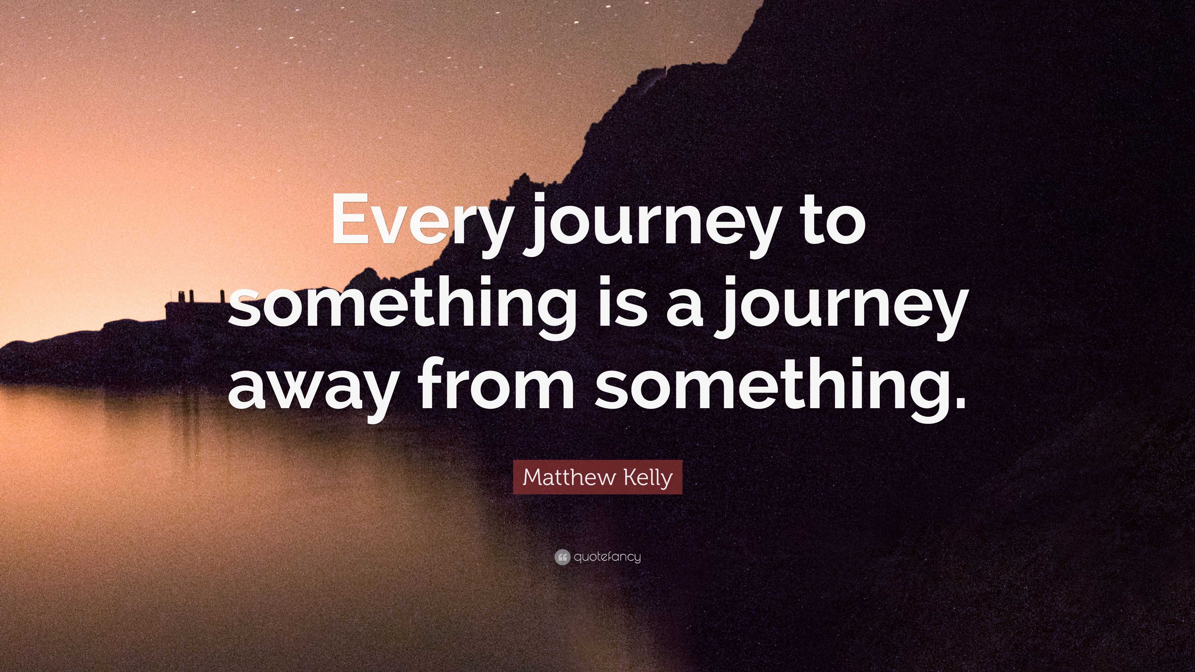 Matthew Kelly Quote: “Every journey to something is a journey away from ...