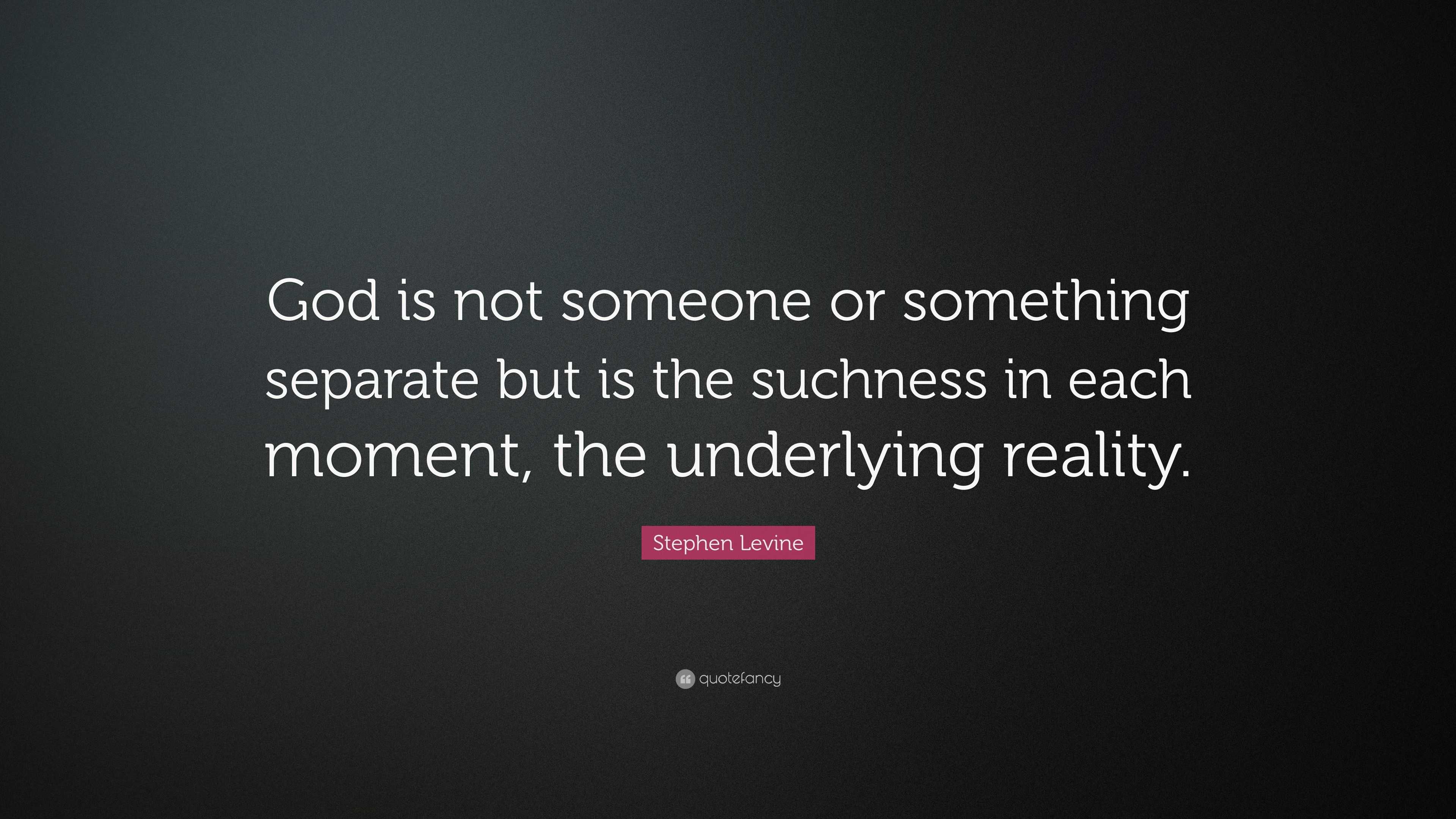 Stephen Levine Quote: “God is not someone or something separate but is ...