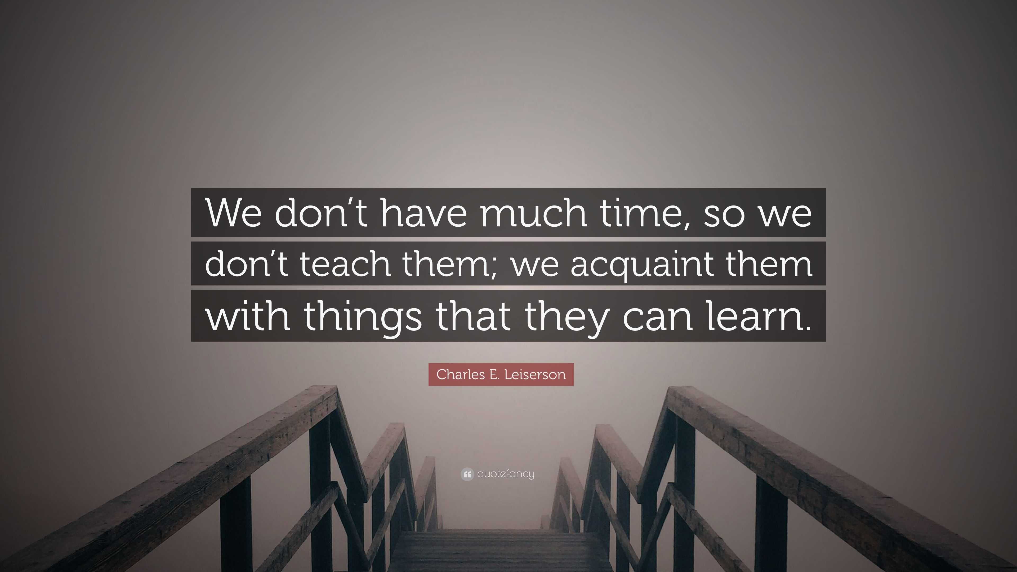 Charles E. Leiserson Quote: “We don’t have much time, so we don’t teach ...