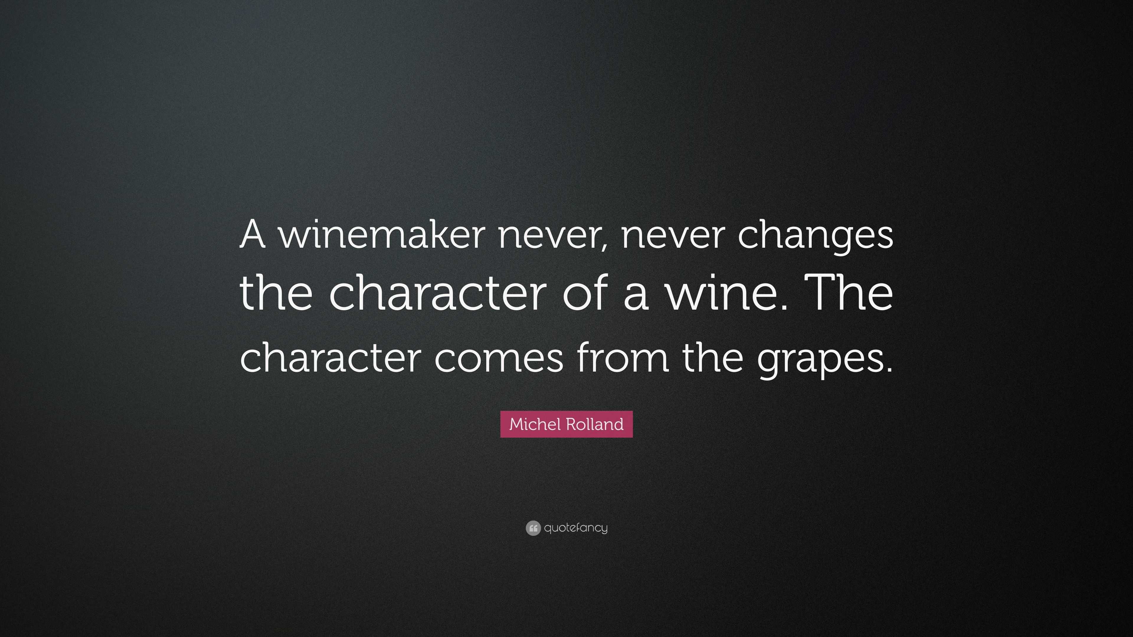 Michel Rolland Quote: “A winemaker never, never changes the character ...