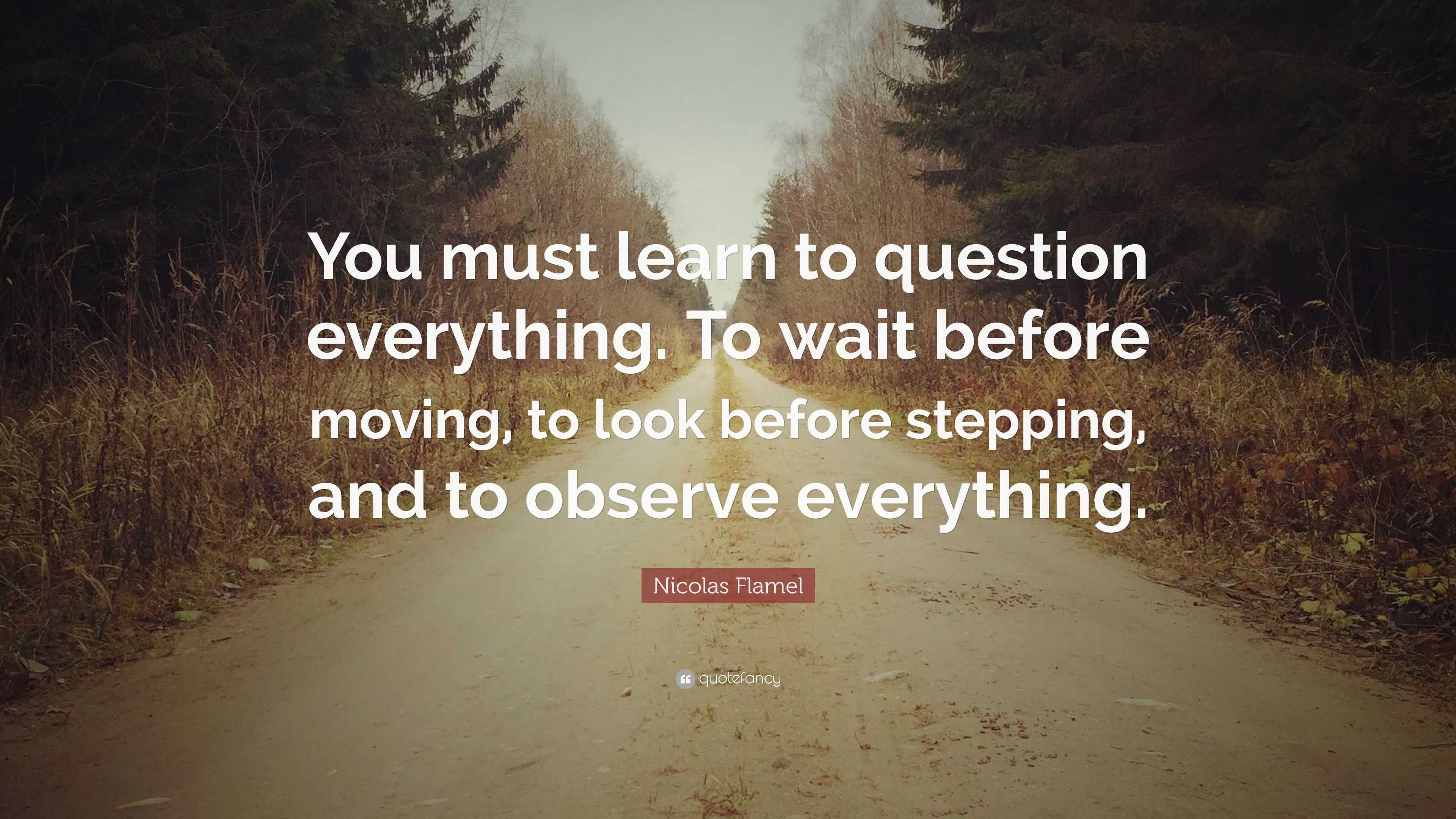 Nicolas Flamel Quote: “You must learn to question everything. To wait ...