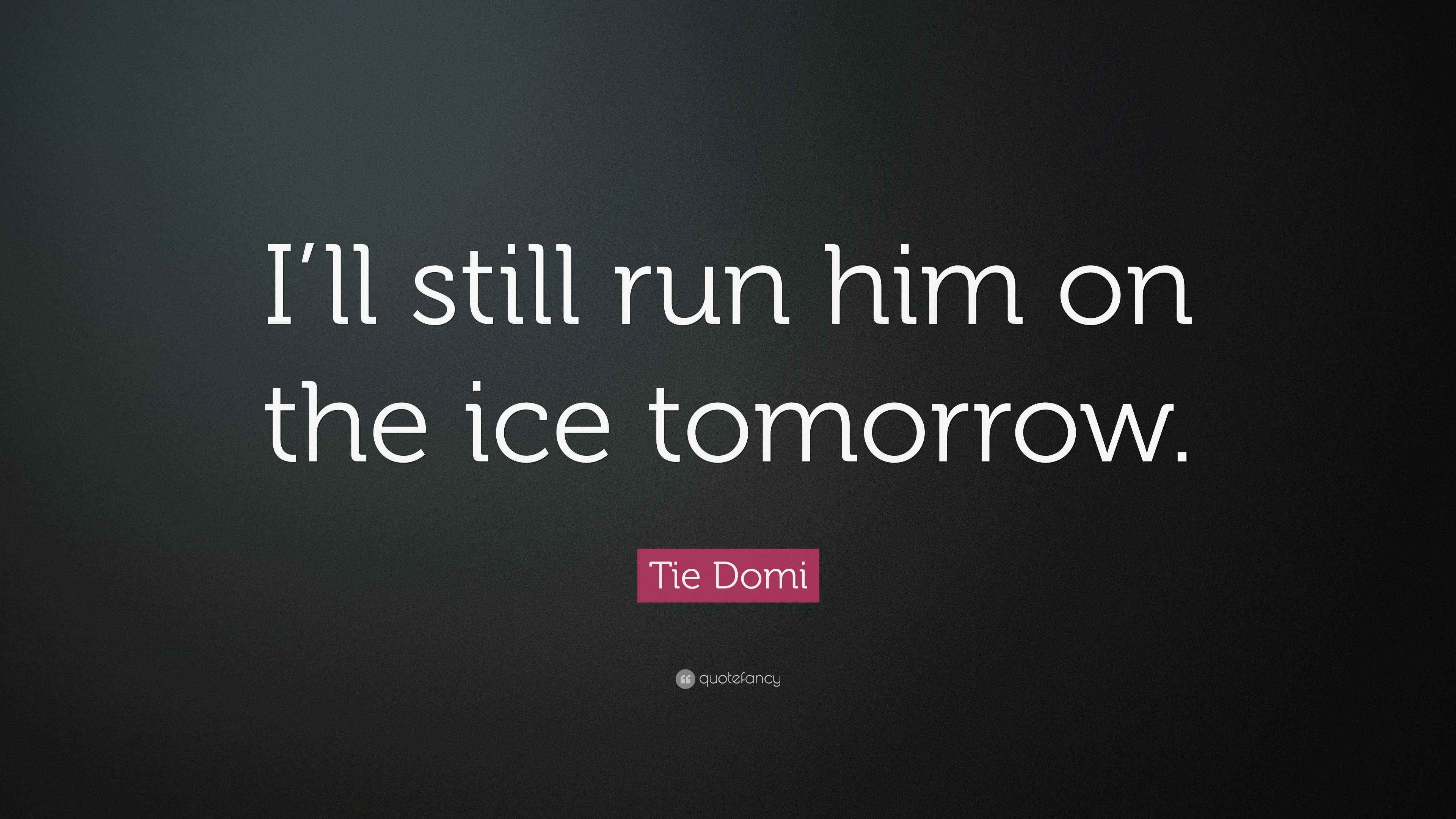 Tie Domi Quote “I’ll still run him on the ice tomorrow.”