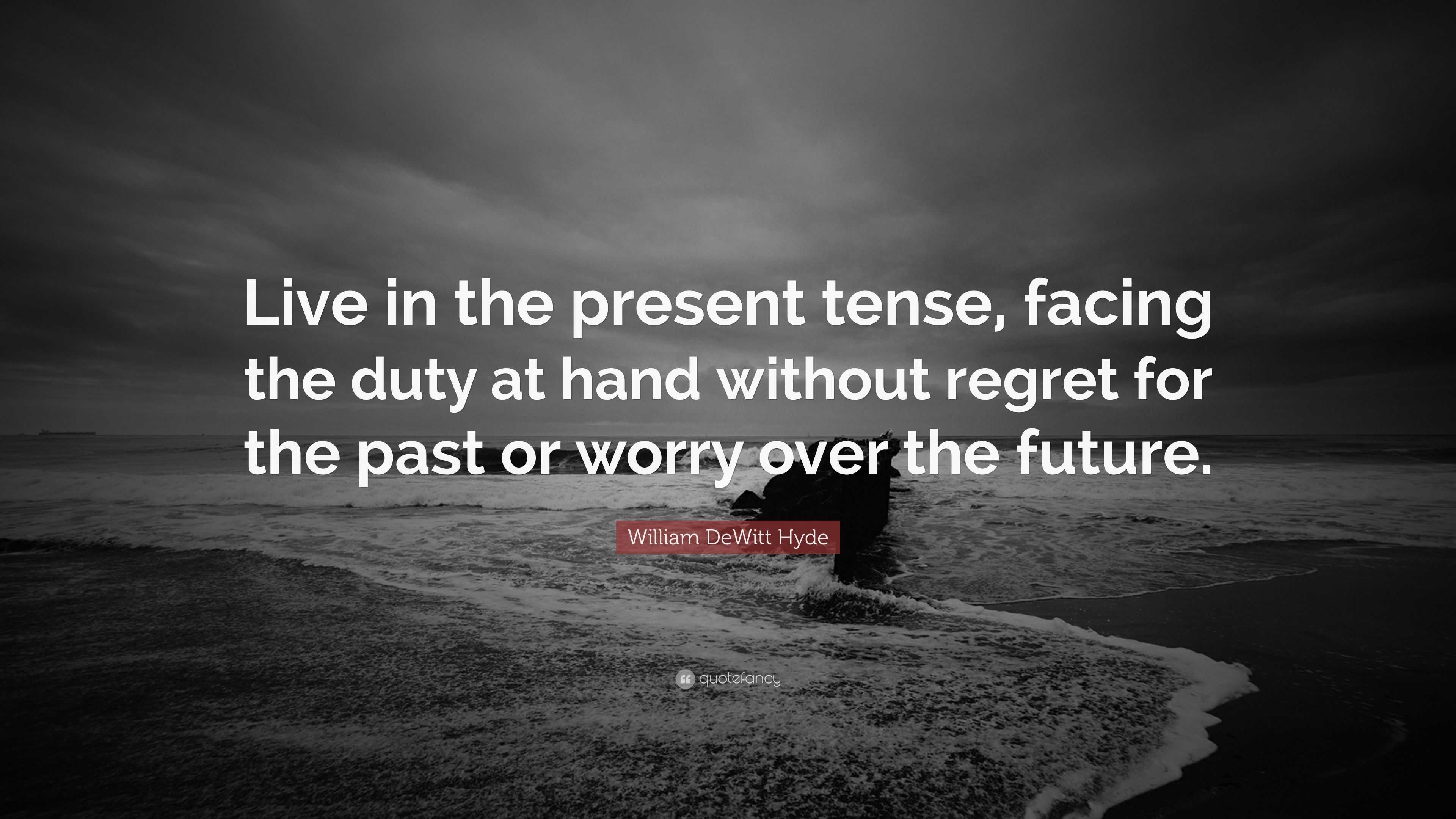 William DeWitt Hyde Quote: “Live in the present tense, facing the duty ...