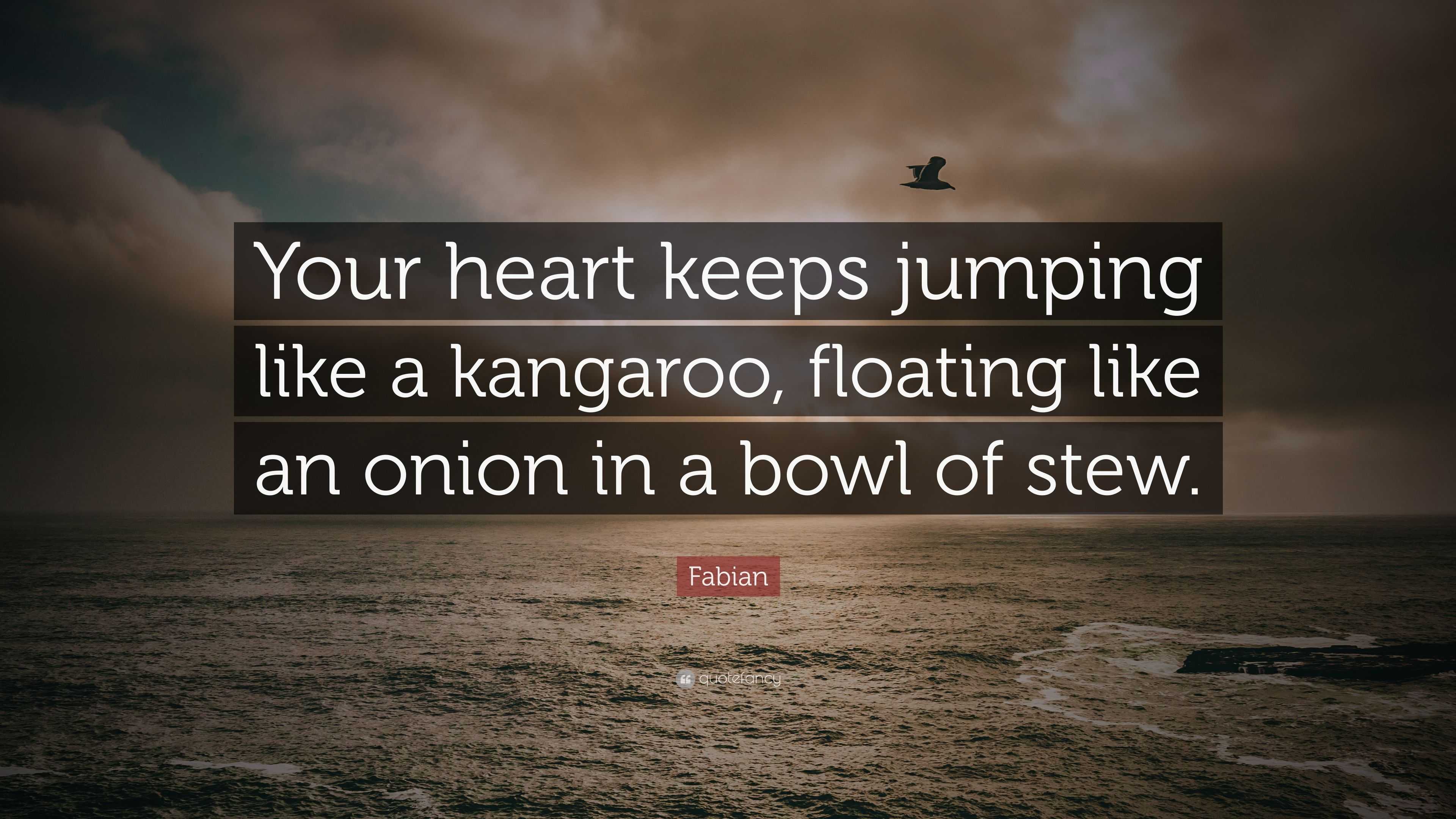 Fabian Quote “Your heart keeps jumping like a kangaroo, floating like