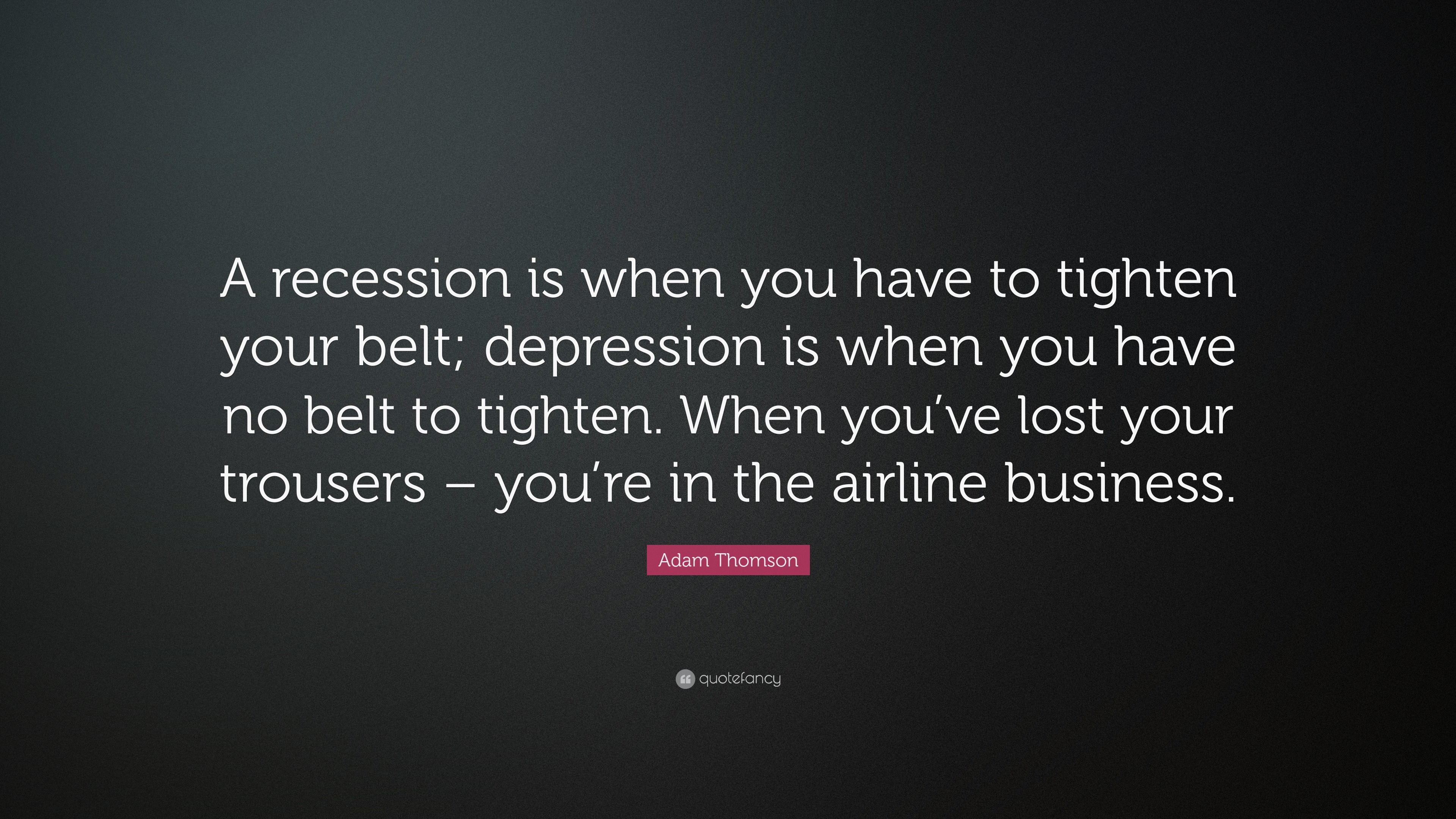 Adam Thomson Quote “A recession is when you have to tighten your belt