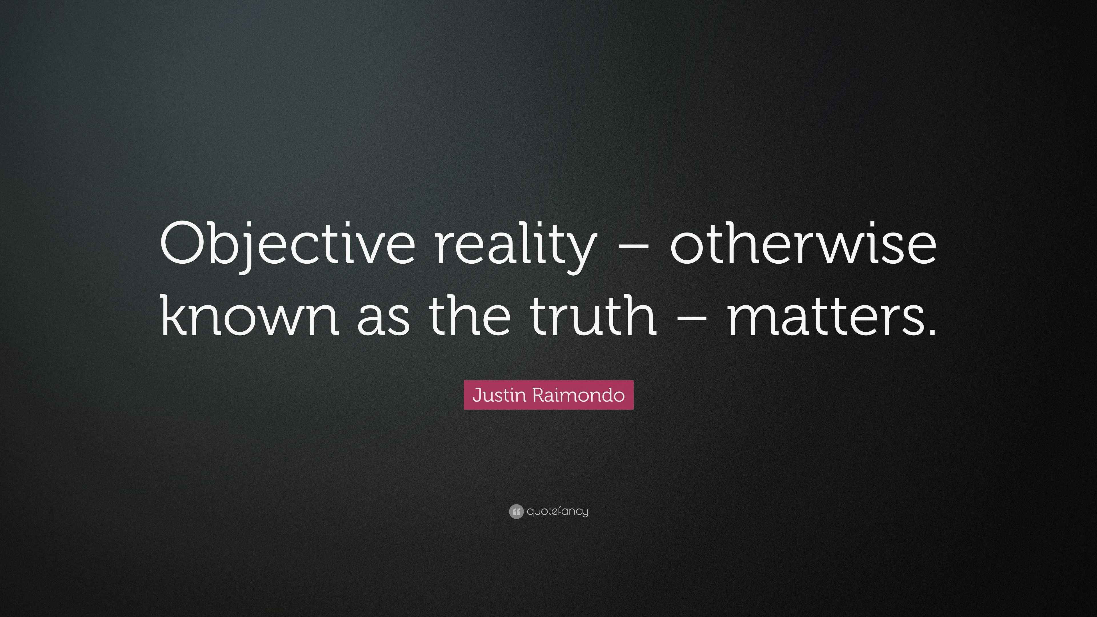 Justin Raimondo Quote: “Objective reality – otherwise known as the ...