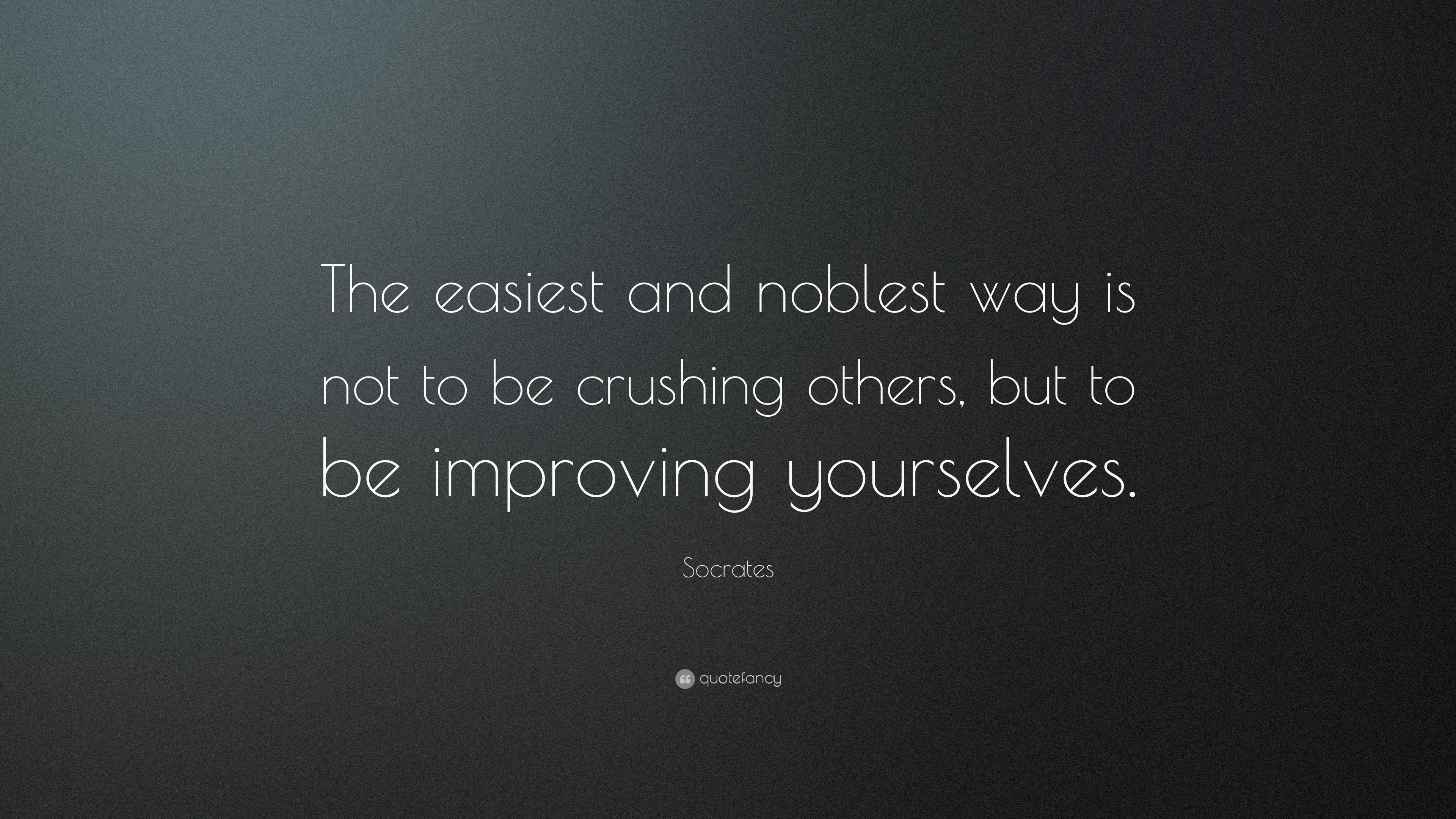 Socrates Quote: “the Easiest And Noblest Way Is Not To Be Crushing 