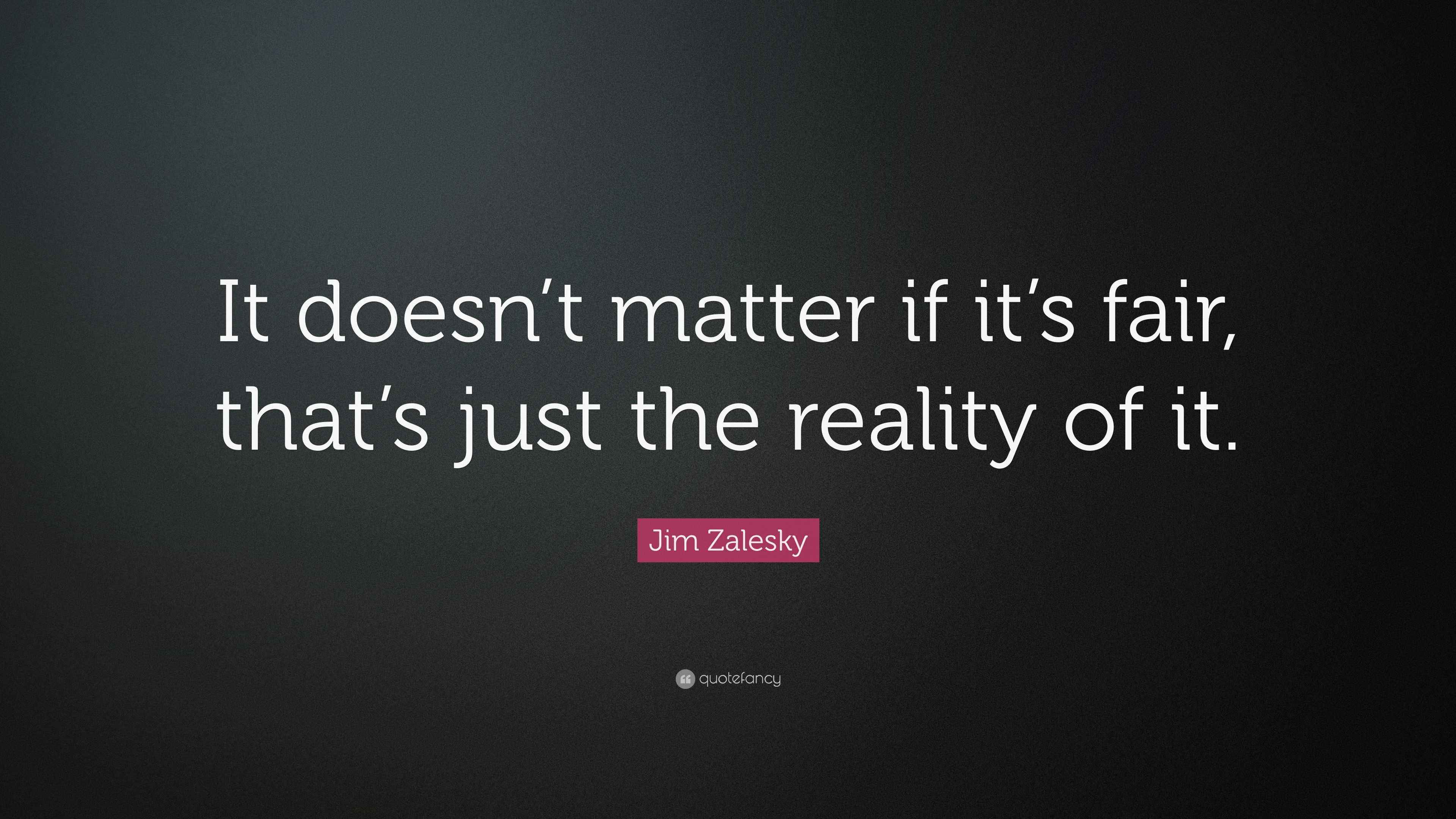 Jim Zalesky Quote: “It doesn’t matter if it’s fair, that’s just the ...