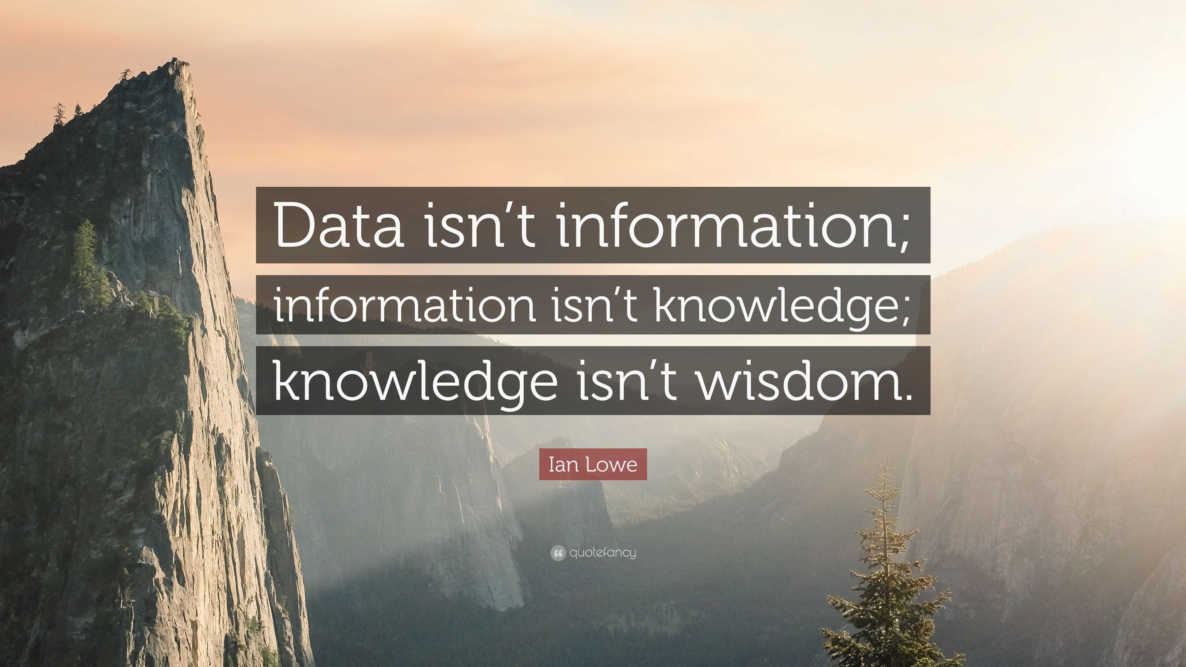 Ian Lowe Quote: “Data Isn’t Information; Information Isn’t Knowledge ...