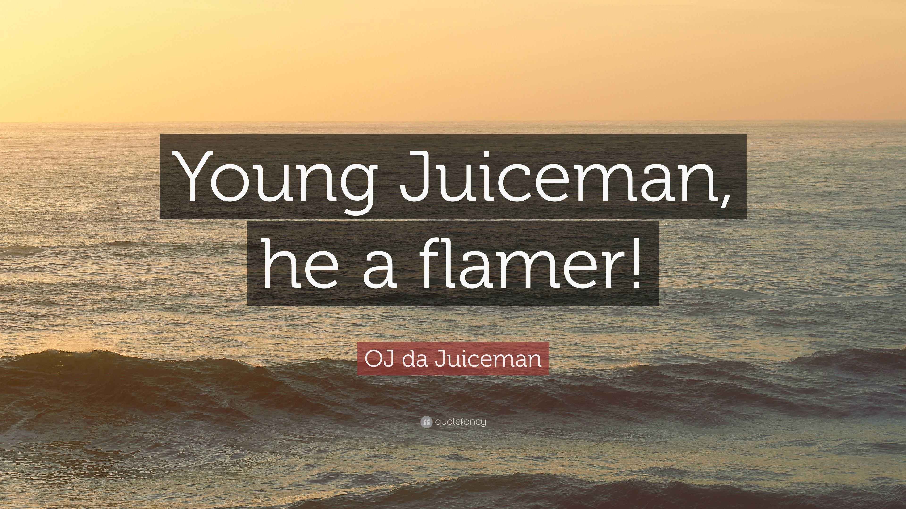 OJ da Juiceman Quote: “Young Juiceman, he a flamer!”