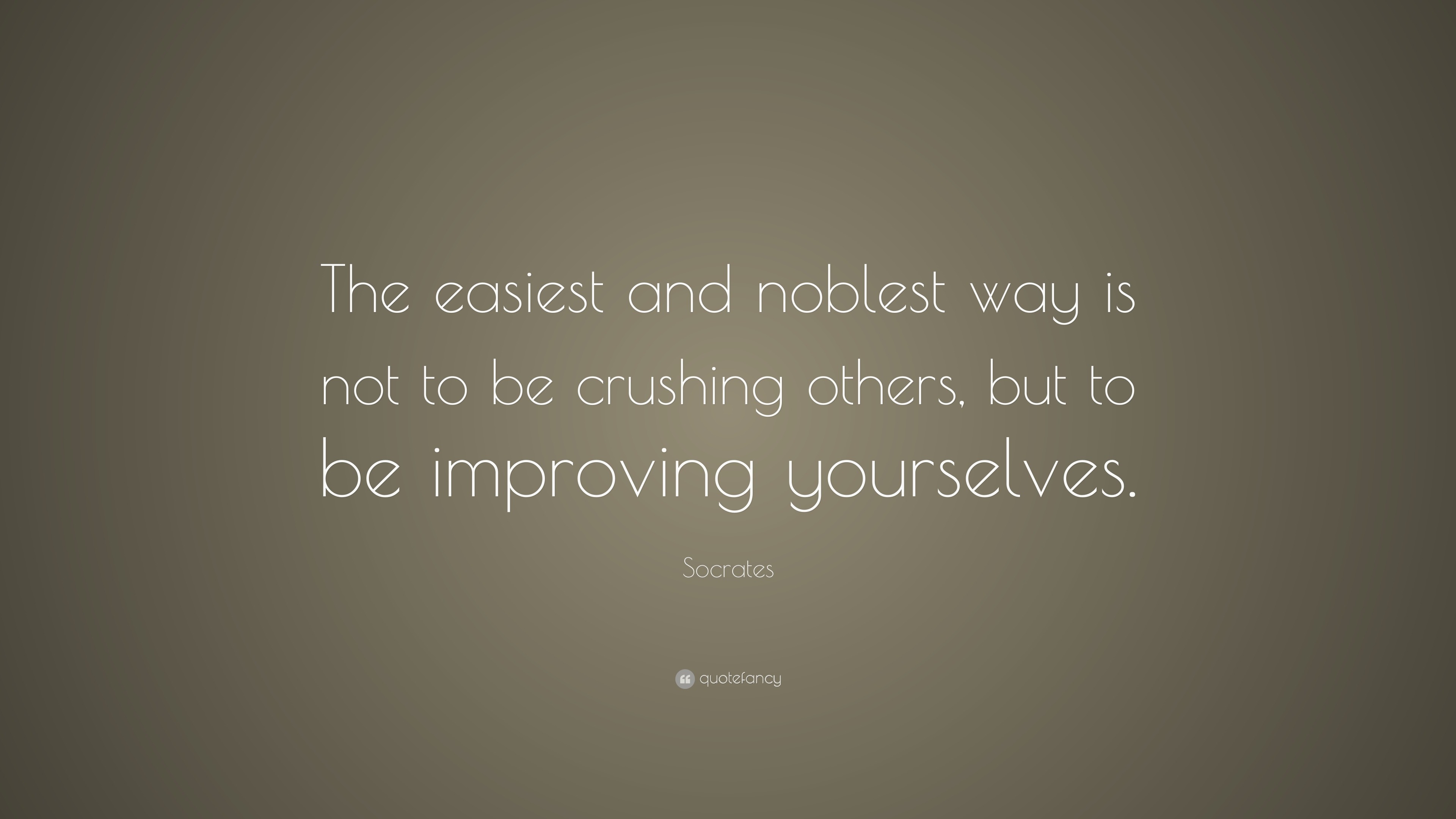 Socrates Quote: “The easiest and noblest way is not to be crushing ...