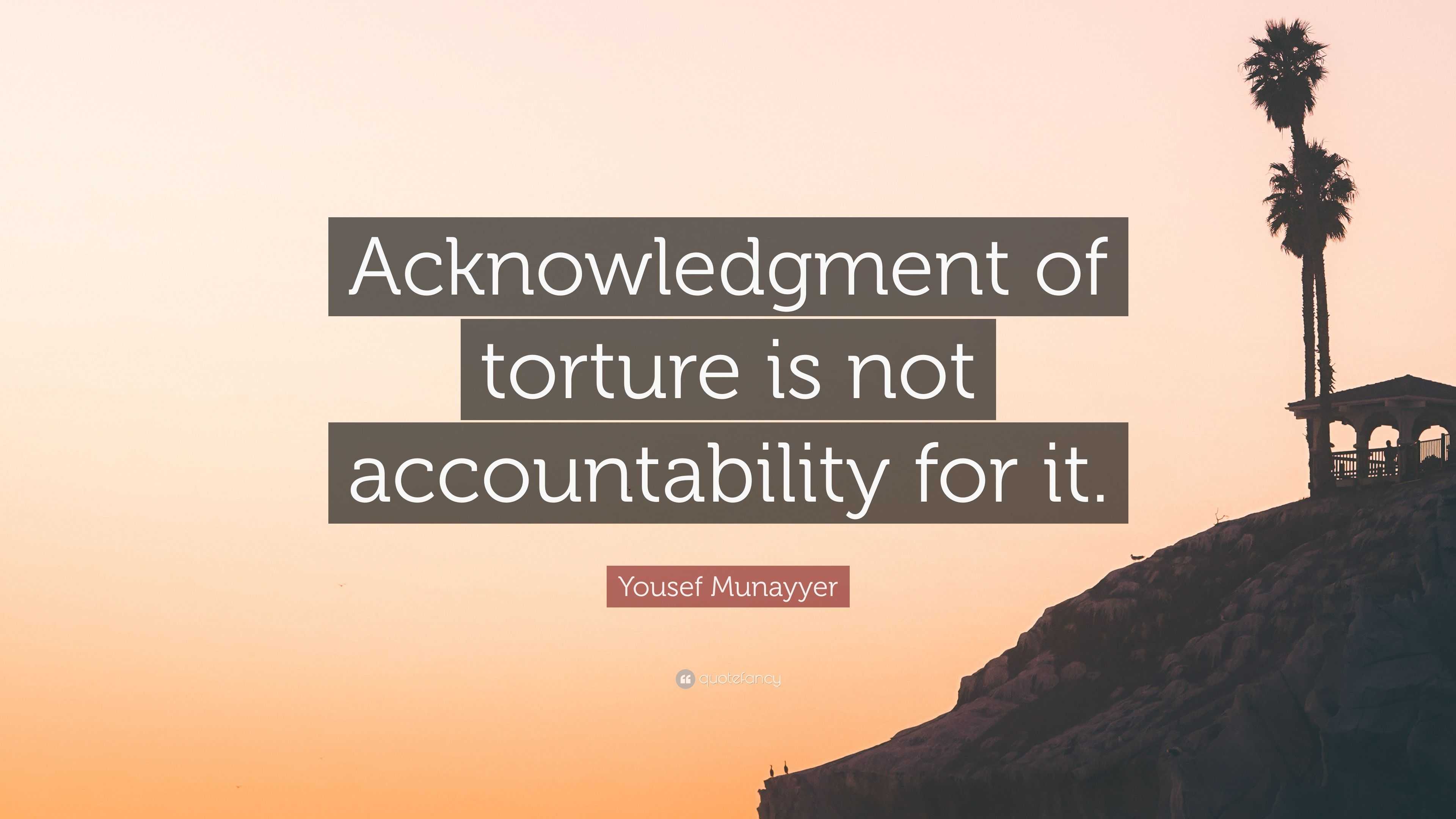 Yousef Munayyer Quote: “Acknowledgment of torture is not accountability for  it.”