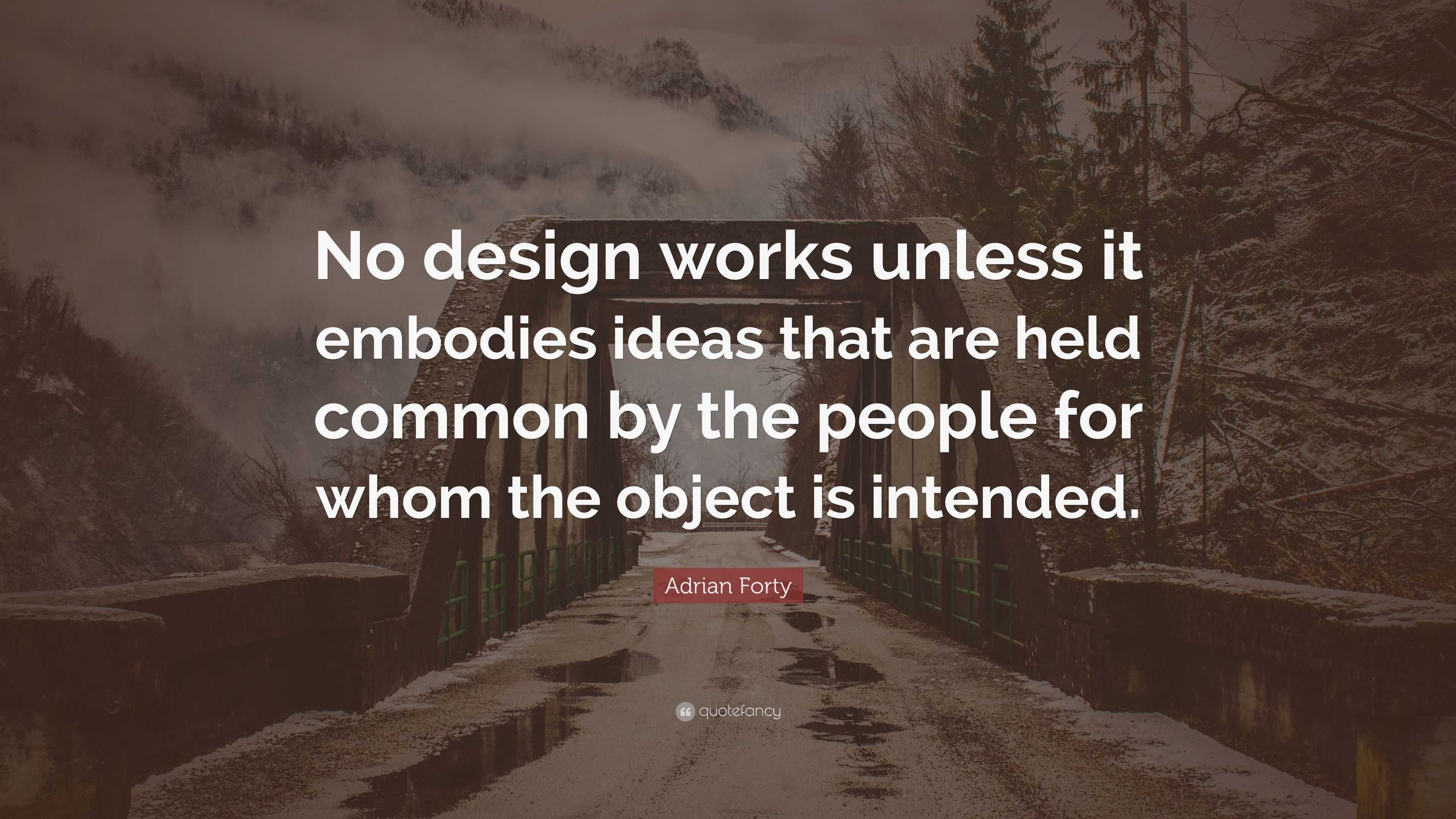 Adrian Forty Quote: “No design works unless it embodies ideas that are ...