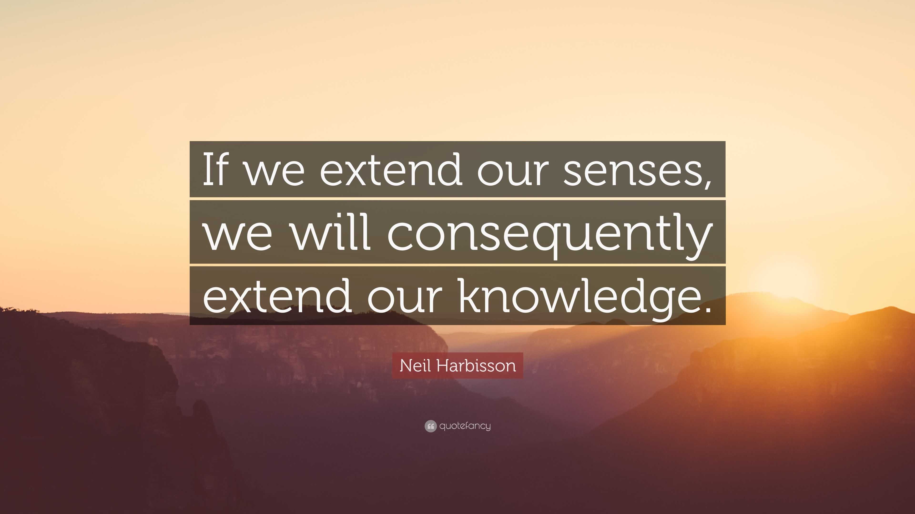 Neil Harbisson Quote: “If we extend our senses, we will consequently ...