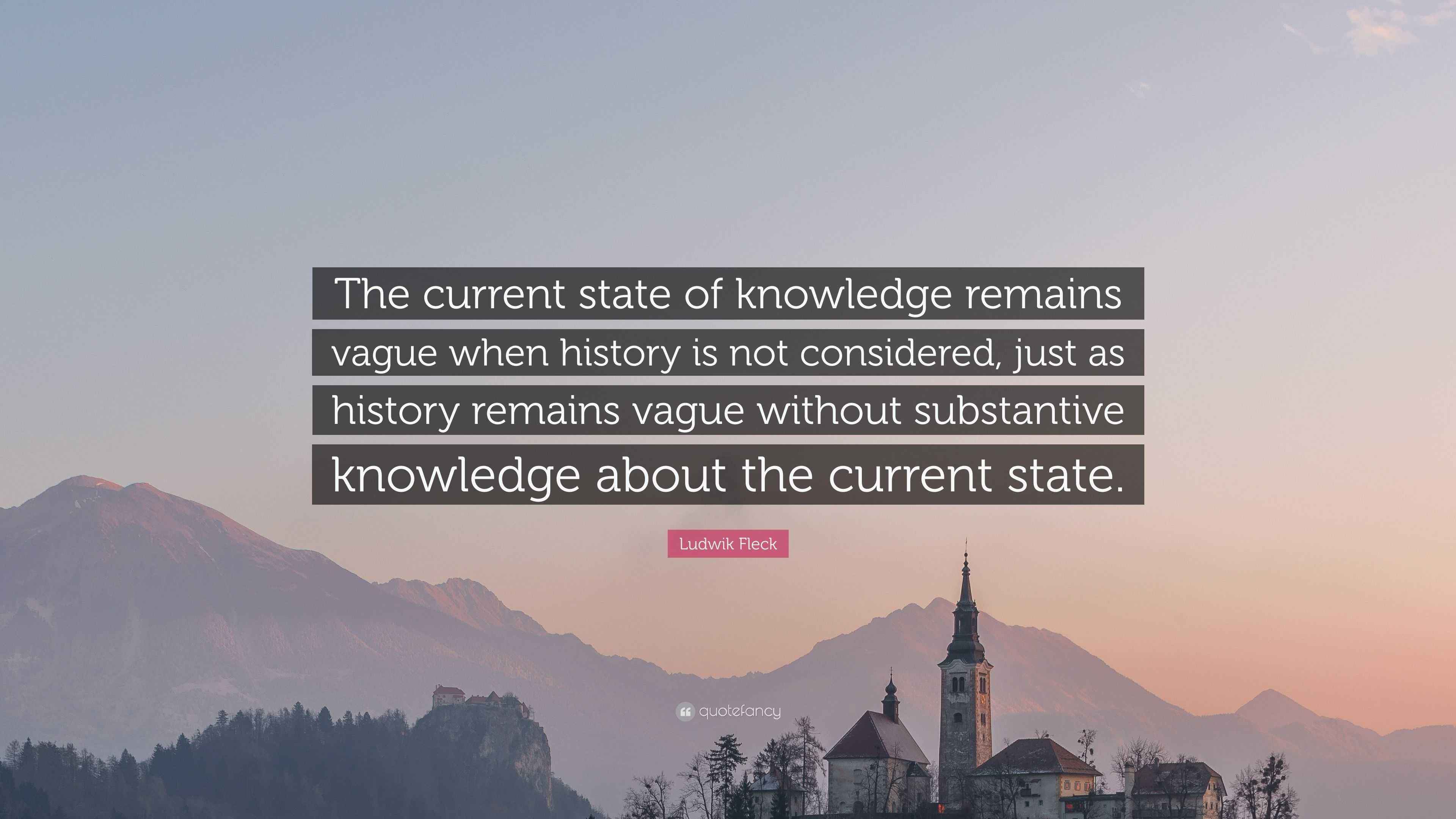 Ludwik Fleck Quote “The current state of knowledge remains vague when