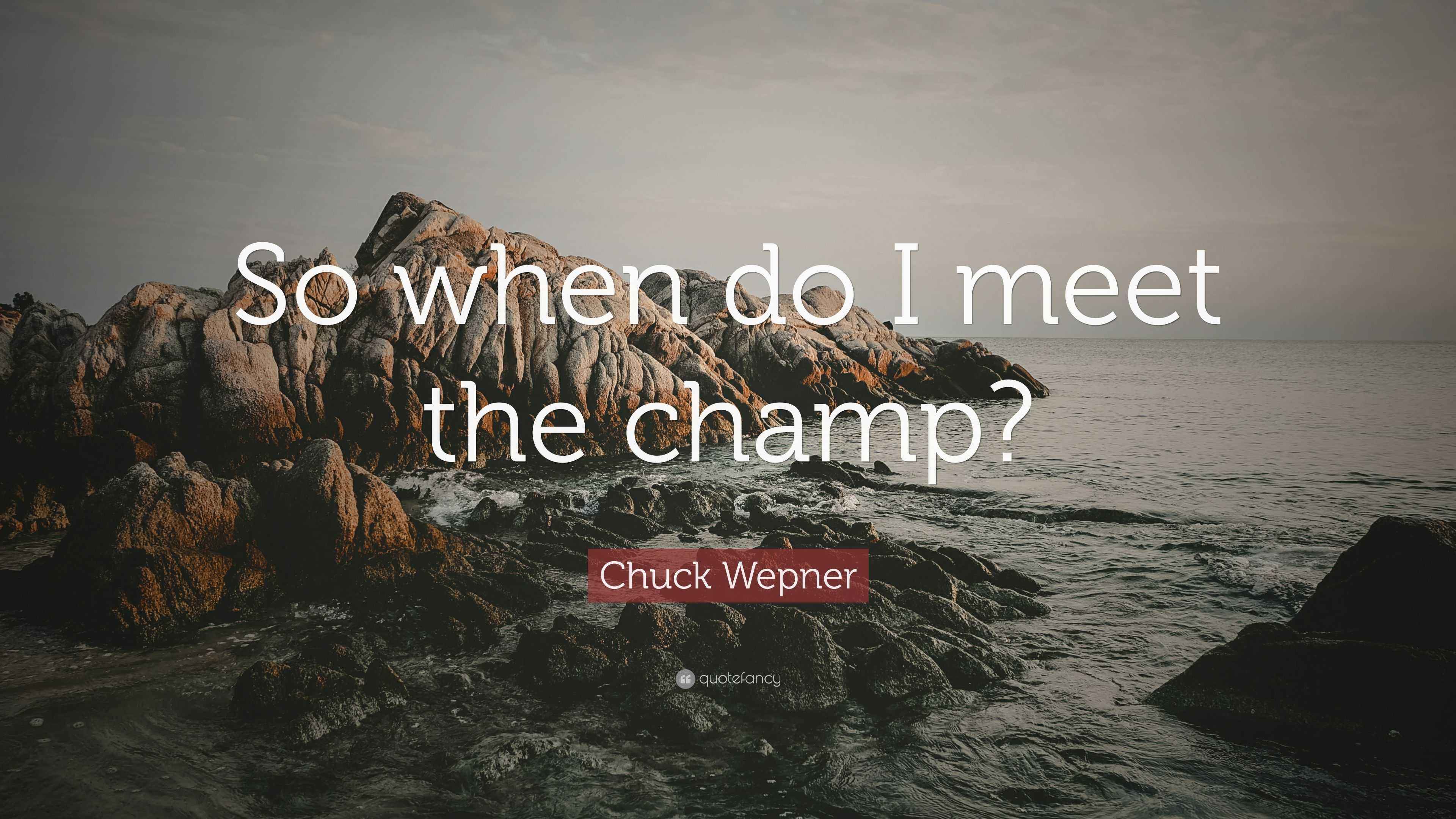 Chuck Wepner Quote: “So when do I meet the champ?”