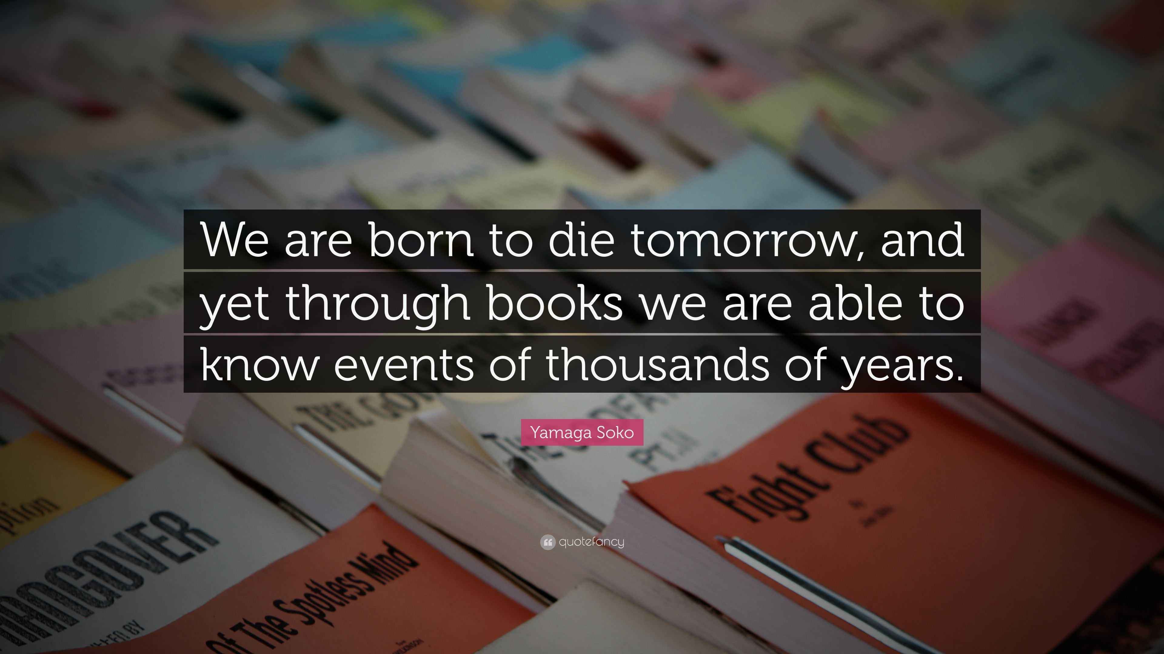 Yamaga Soko Quote “We are born to die tomorrow, and yet through books