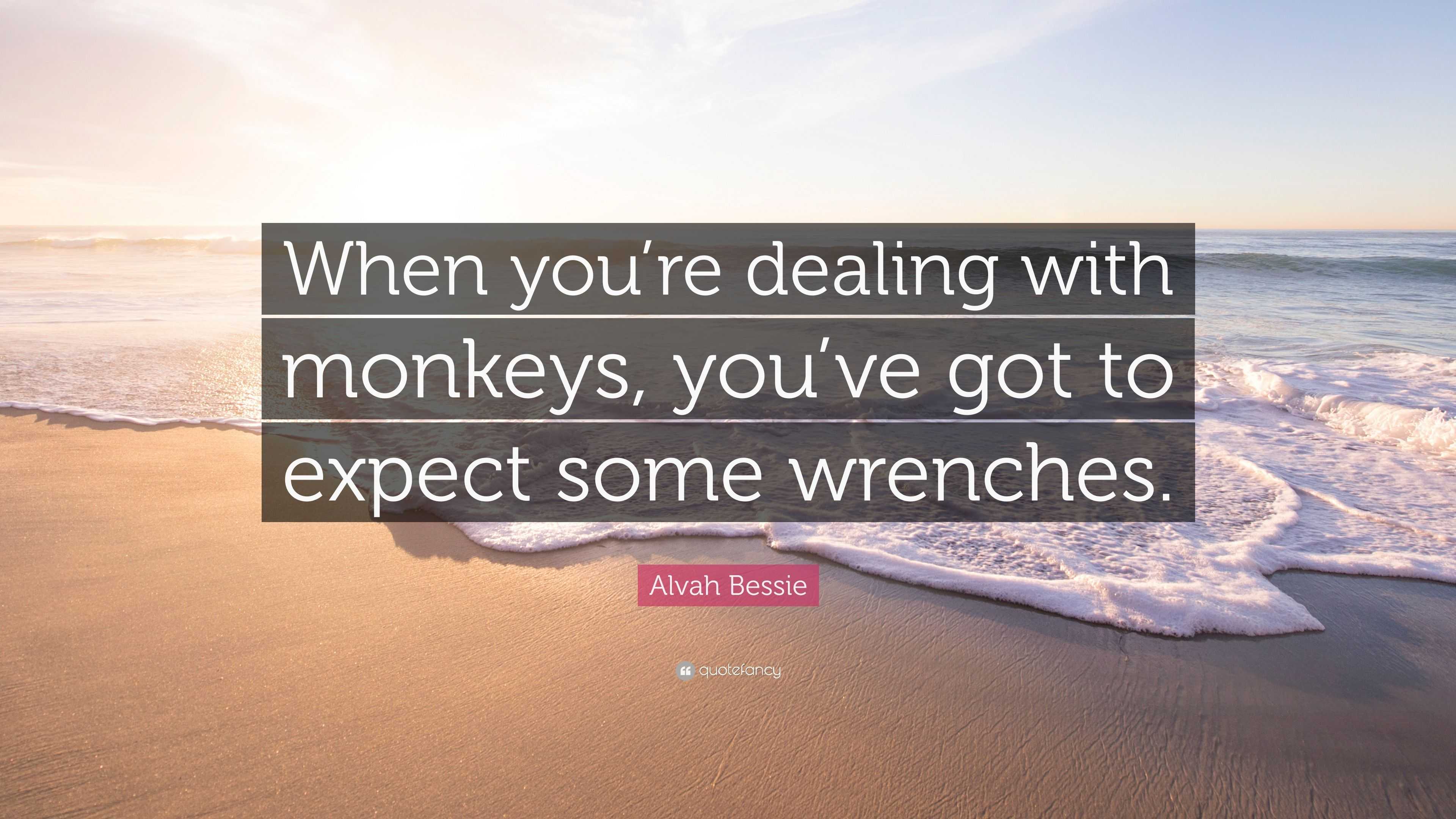 Alvah Bessie Quote: “When you’re dealing with monkeys, you’ve got to ...