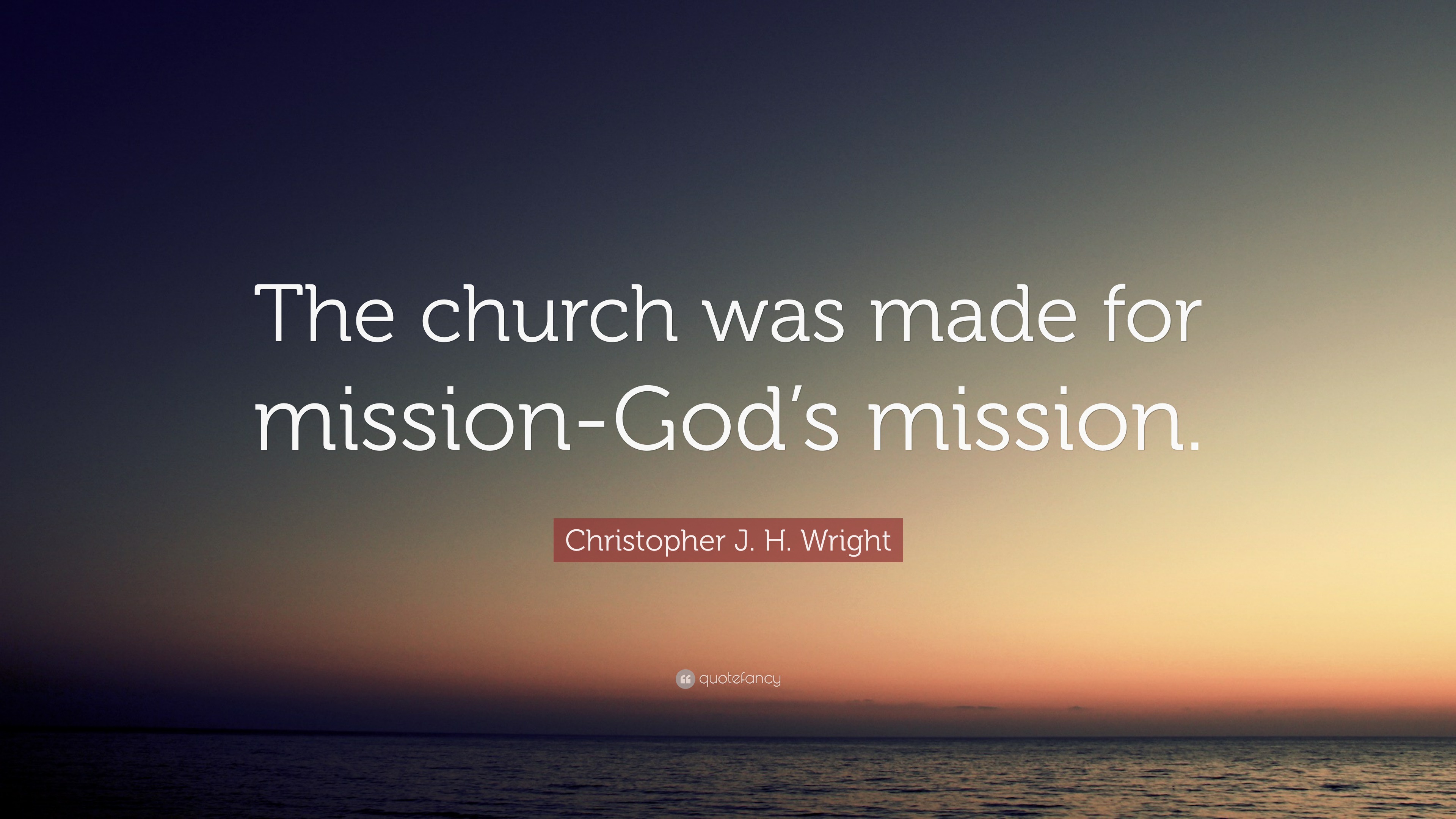 Christopher J. H. Wright Quote: “The church was made for mission-God’s ...