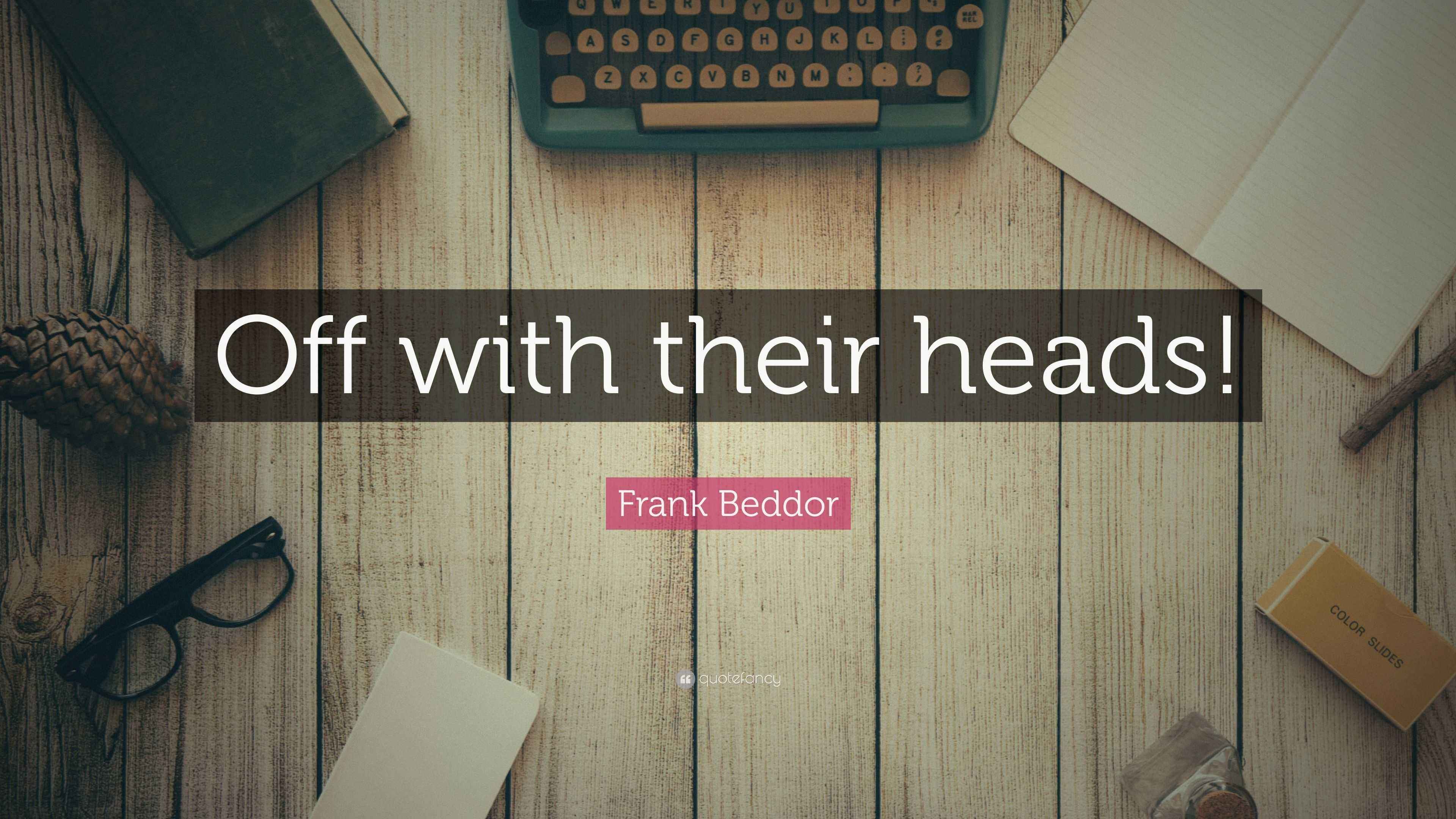Frank Beddor Quote “Off with their heads!”