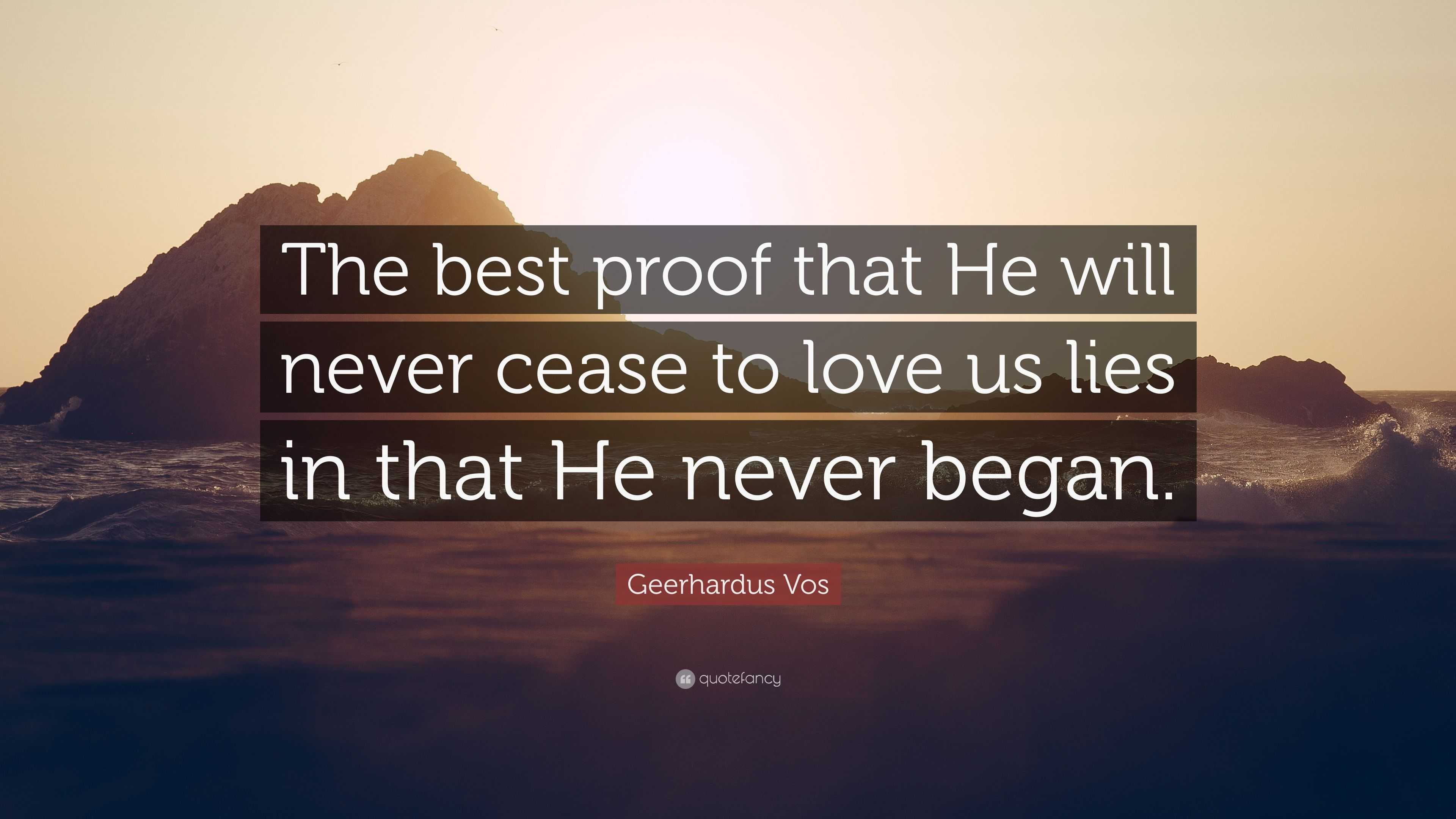 Geerhardus Vos Quote: “The best proof that He will never cease to love ...