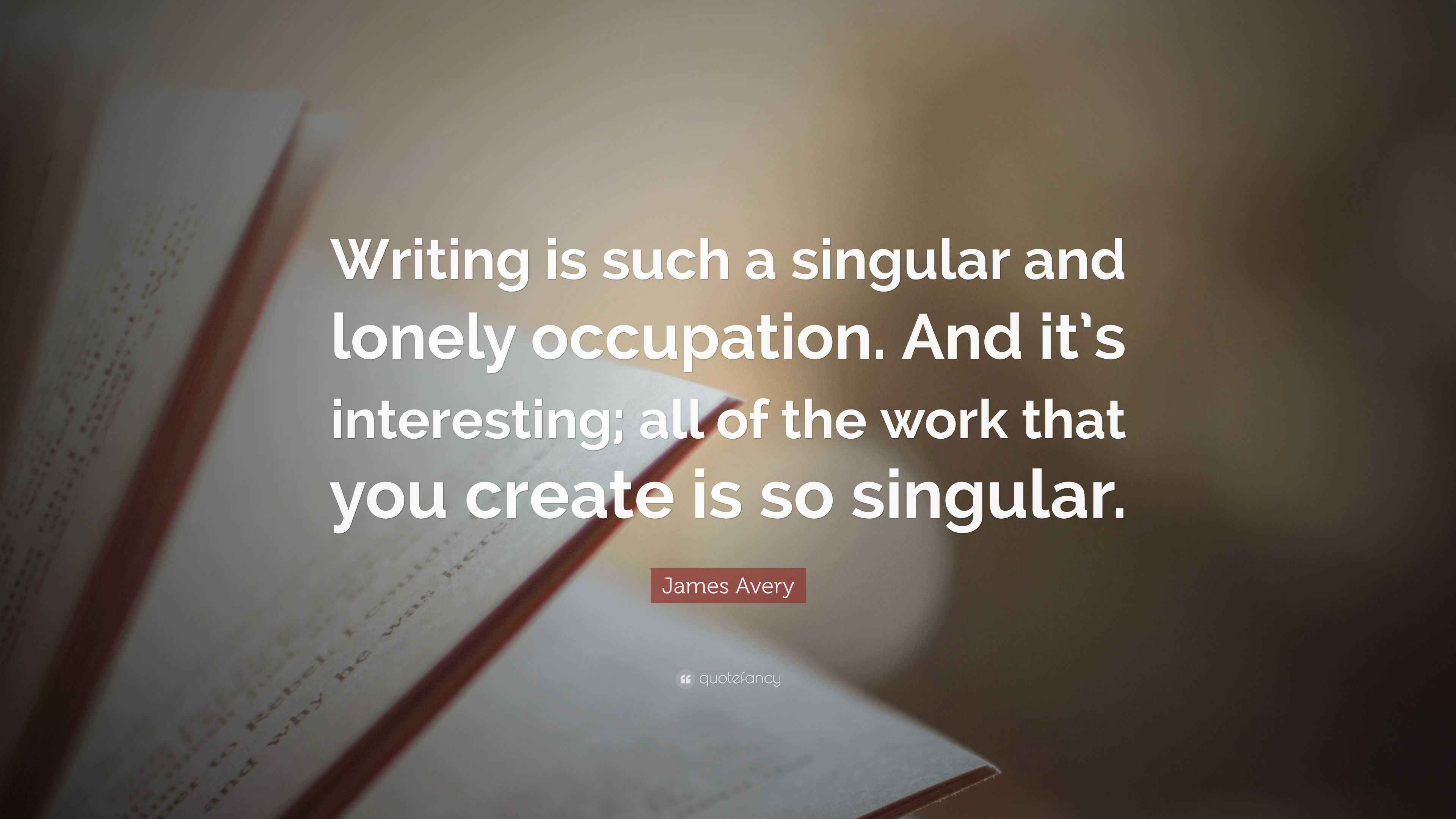 James Avery Quote “Writing is such a singular and lonely occupation